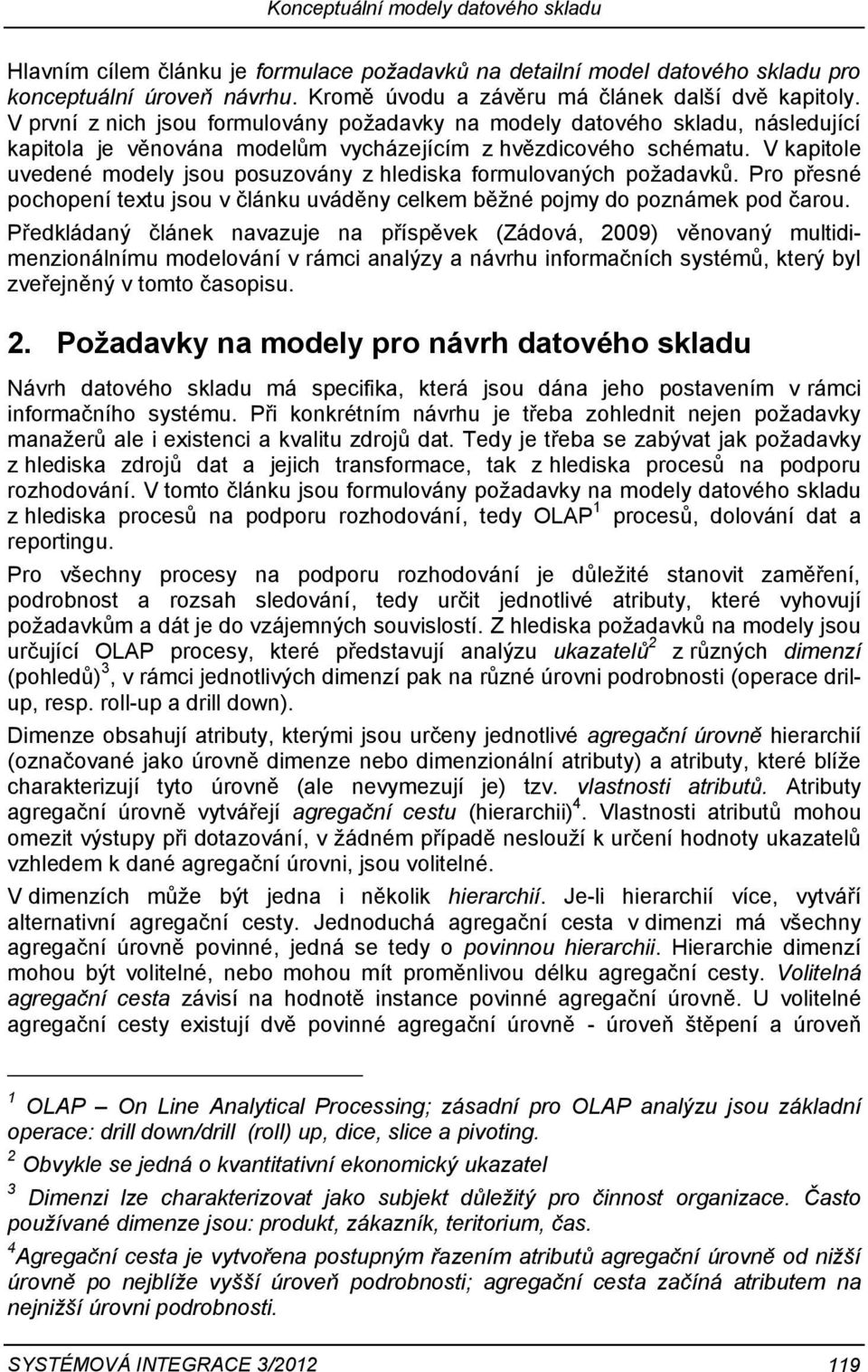 V kapitole uvedené modely jsou posuzovány z hlediska formulovaných požadavků. Pro přesné pochopení textu jsou v článku uváděny celkem běžné pojmy do poznámek pod čarou.