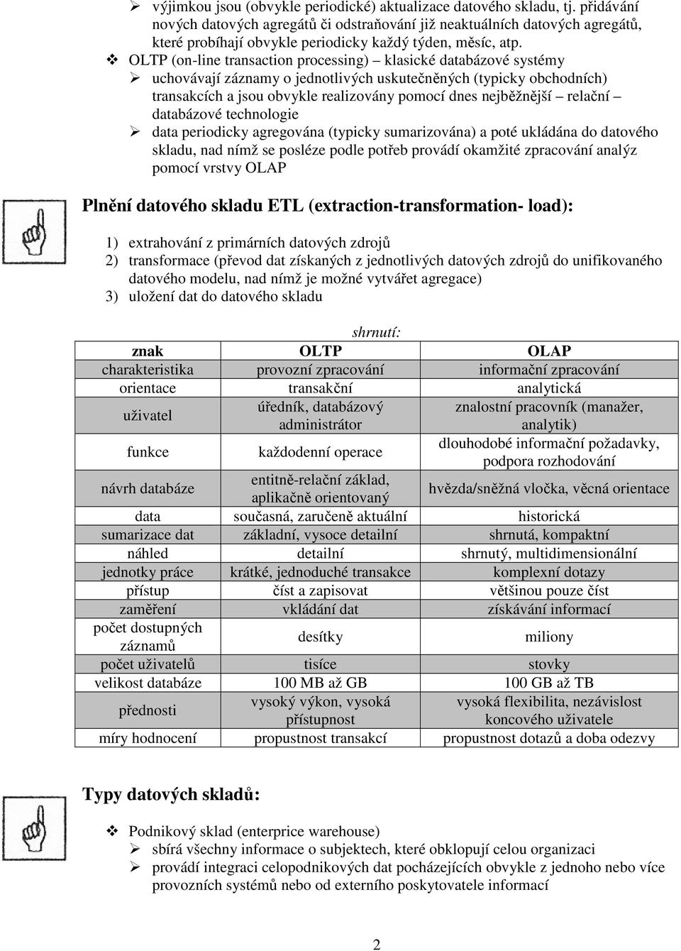 OLTP (on-line transaction processing) klasické databázové systémy uchovávají záznamy o jednotlivých uskutečněných (typicky obchodních) transakcích a jsou obvykle realizovány pomocí dnes nejběžnější