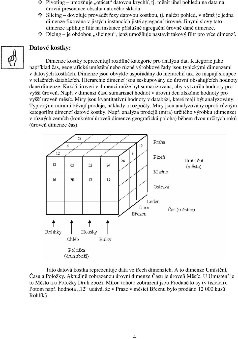 Dicing je obdobou slicingu, jenž umožňuje nastavit takový filtr pro více dimenzí. Datové kostky: Dimenze kostky reprezentují rozdílné kategorie pro analýzu dat.