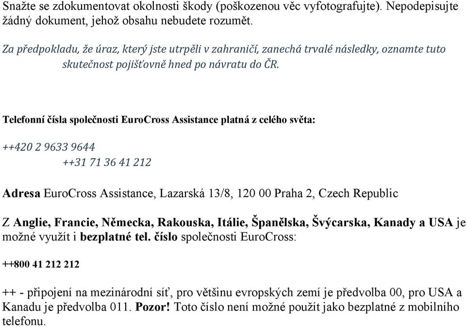 Telefonní čísla společnosti EuroCross Assistance platná z celého světa: ++420 2 9633 9644 ++31 71 36 41 212 Adresa EuroCross Assistance, Lazarská 13/8, 120 00 Praha 2, Czech Republic Z Anglie,