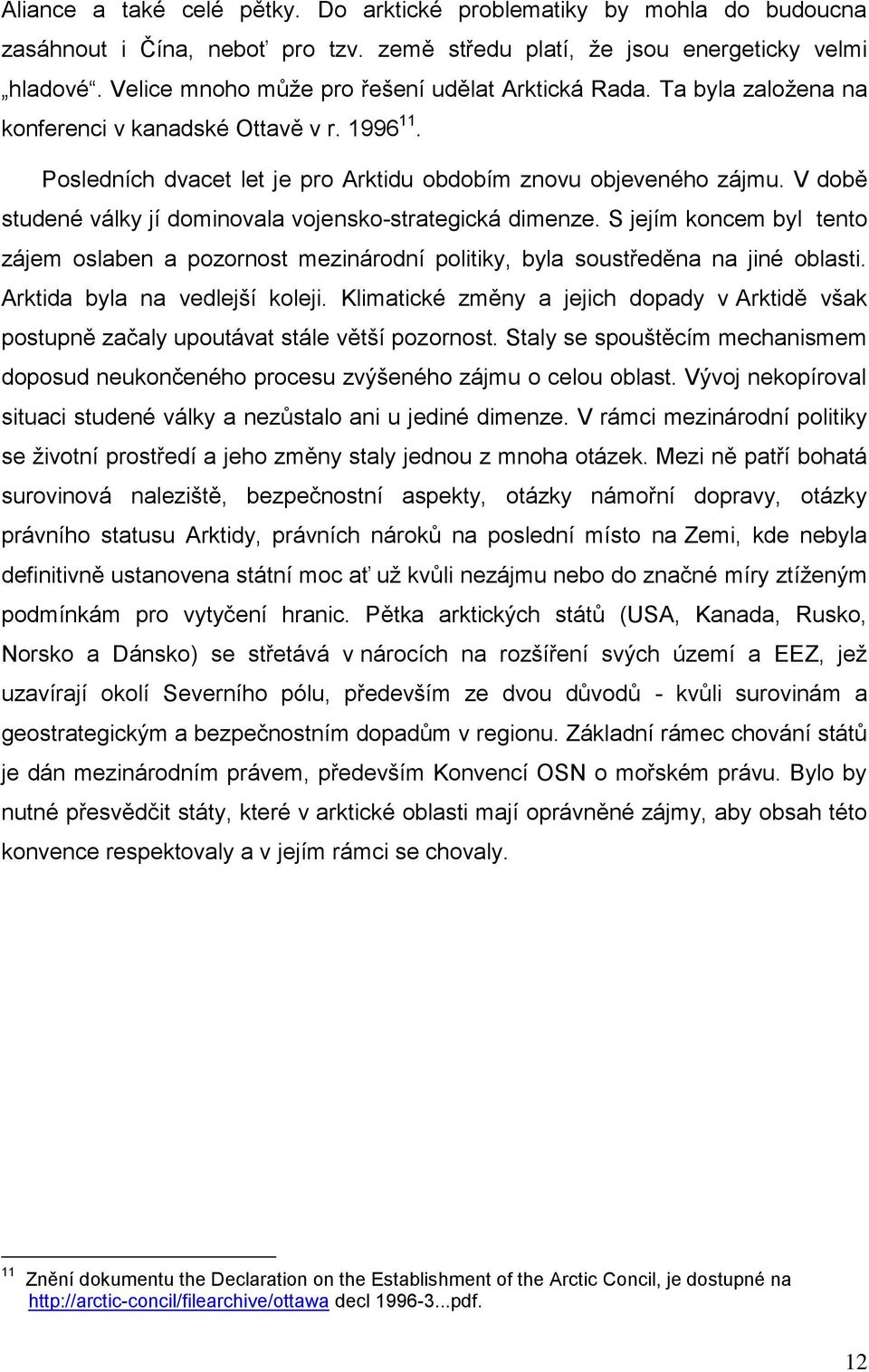 V době studené války jí dominovala vojensko-strategická dimenze. S jejím koncem byl tento zájem oslaben a pozornost mezinárodní politiky, byla soustředěna na jiné oblasti.