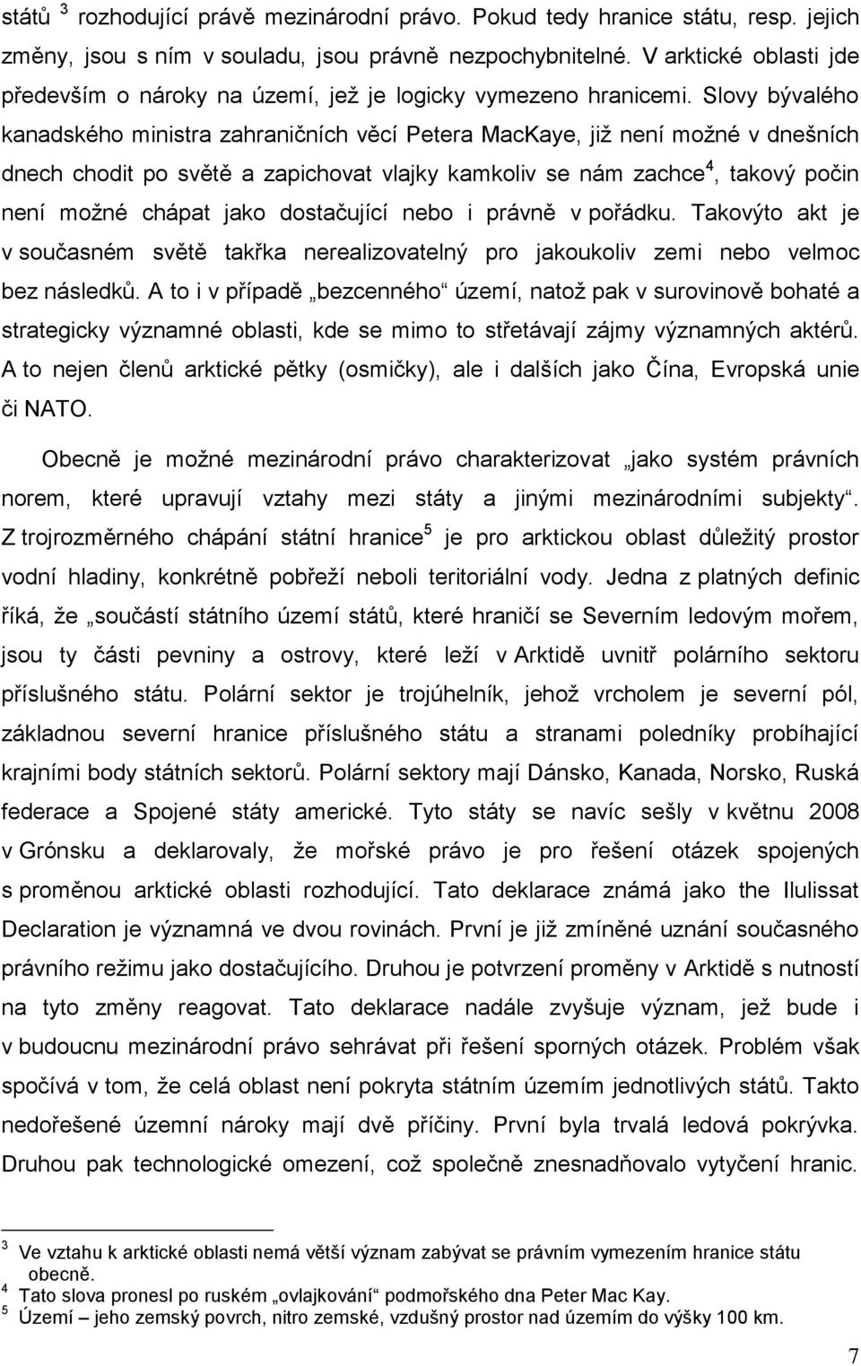 Slovy bývalého kanadského ministra zahraničních věcí Petera MacKaye, již není možné v dnešních dnech chodit po světě a zapichovat vlajky kamkoliv se nám zachce 4, takový počin není možné chápat jako