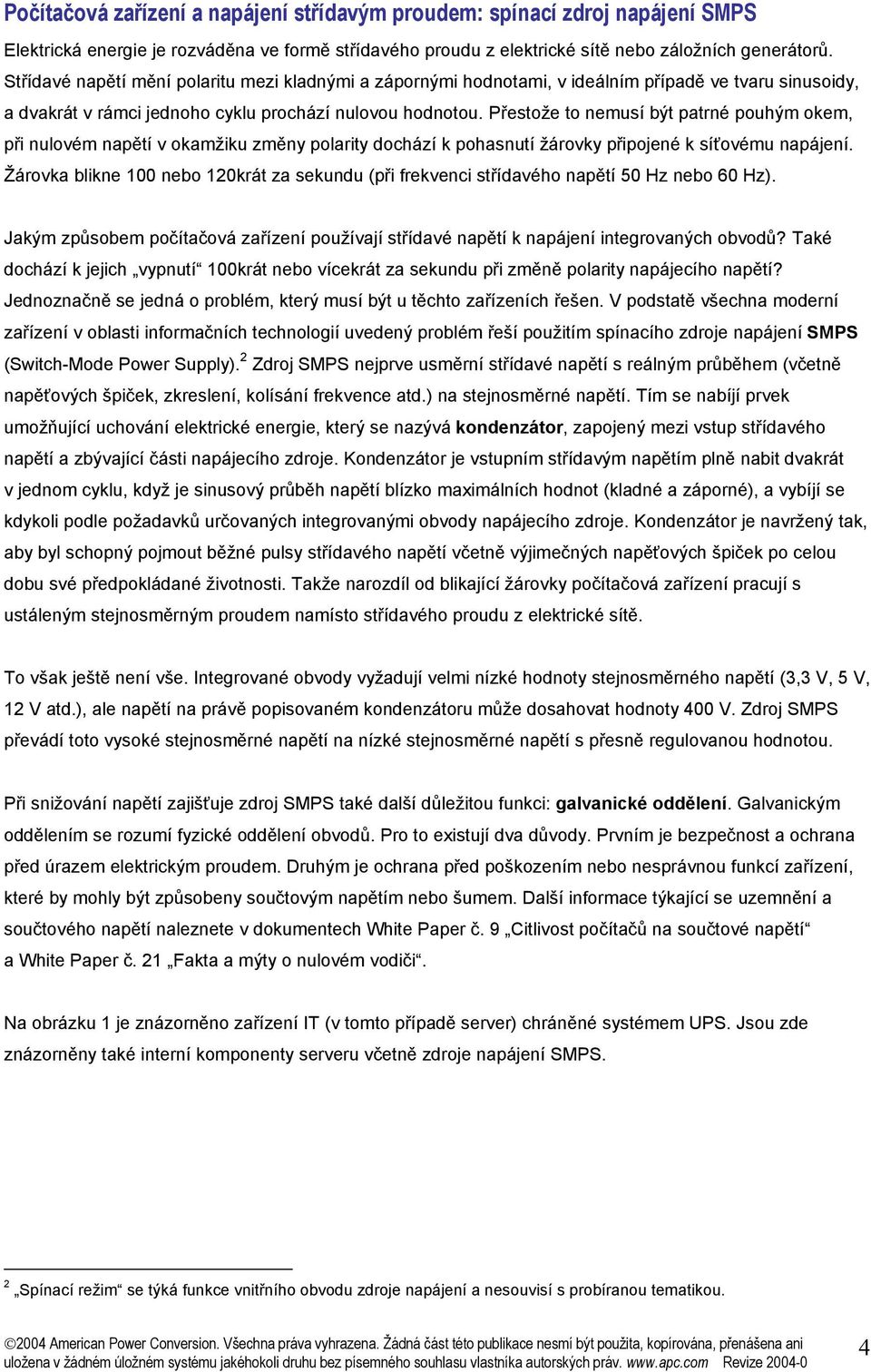 Přestože to nemusí být patrné pouhým okem, při nulovém napětí v okamžiku změny polarity dochází k pohasnutí žárovky připojené k síťovému napájení.