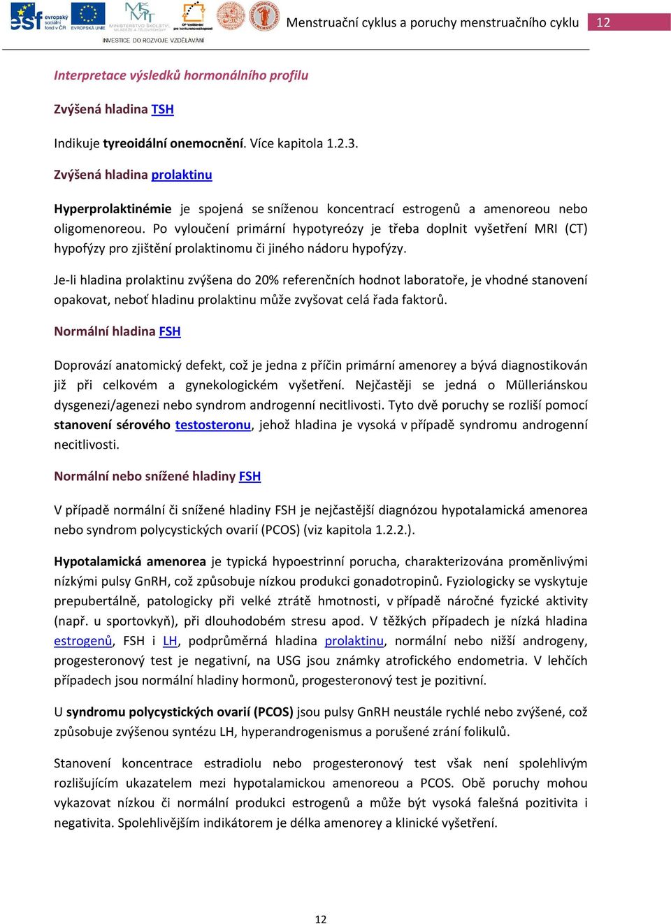 Po vyloučení primární hypotyreózy je třeba doplnit vyšetření MRI (CT) hypofýzy pro zjištění prolaktinomu či jiného nádoru hypofýzy.