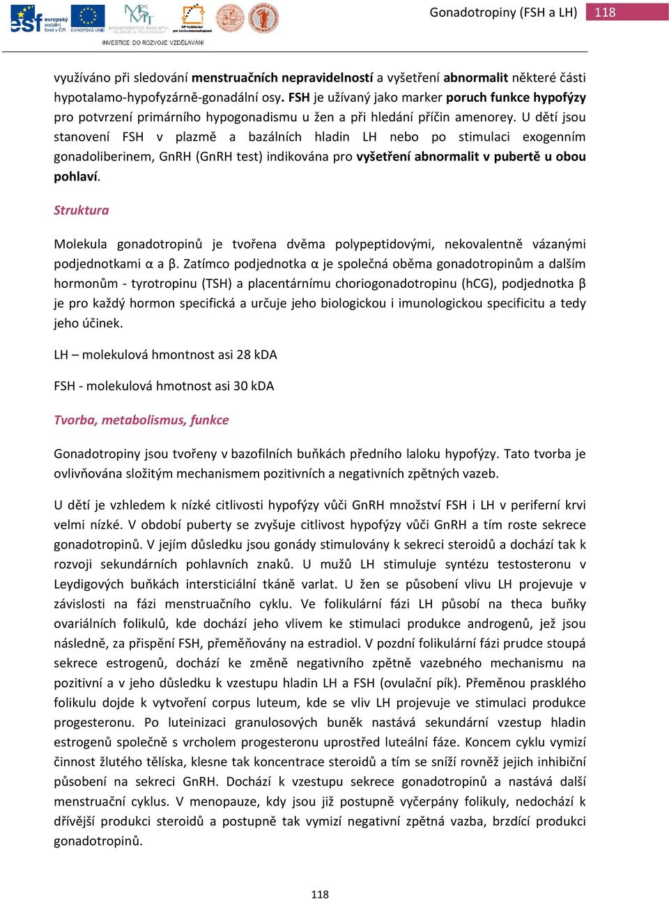 U dětí jsou stanovení FSH v plazmě a bazálních hladin LH nebo po stimulaci exogenním gonadoliberinem, GnRH (GnRH test) indikována pro vyšetření abnormalit v pubertě u obou pohlaví.