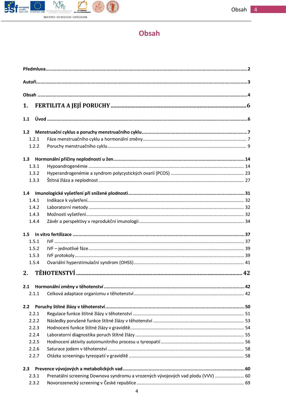 .. 27 1.4 Imunologické vyšetření při snížené plodnosti... 31 1.4.1 Indikace k vyšetření... 32 1.4.2 Laboratorní metody... 32 1.4.3 Možnosti vyšetření... 32 1.4.4 Závěr a perspektivy v reprodukční imunologii.