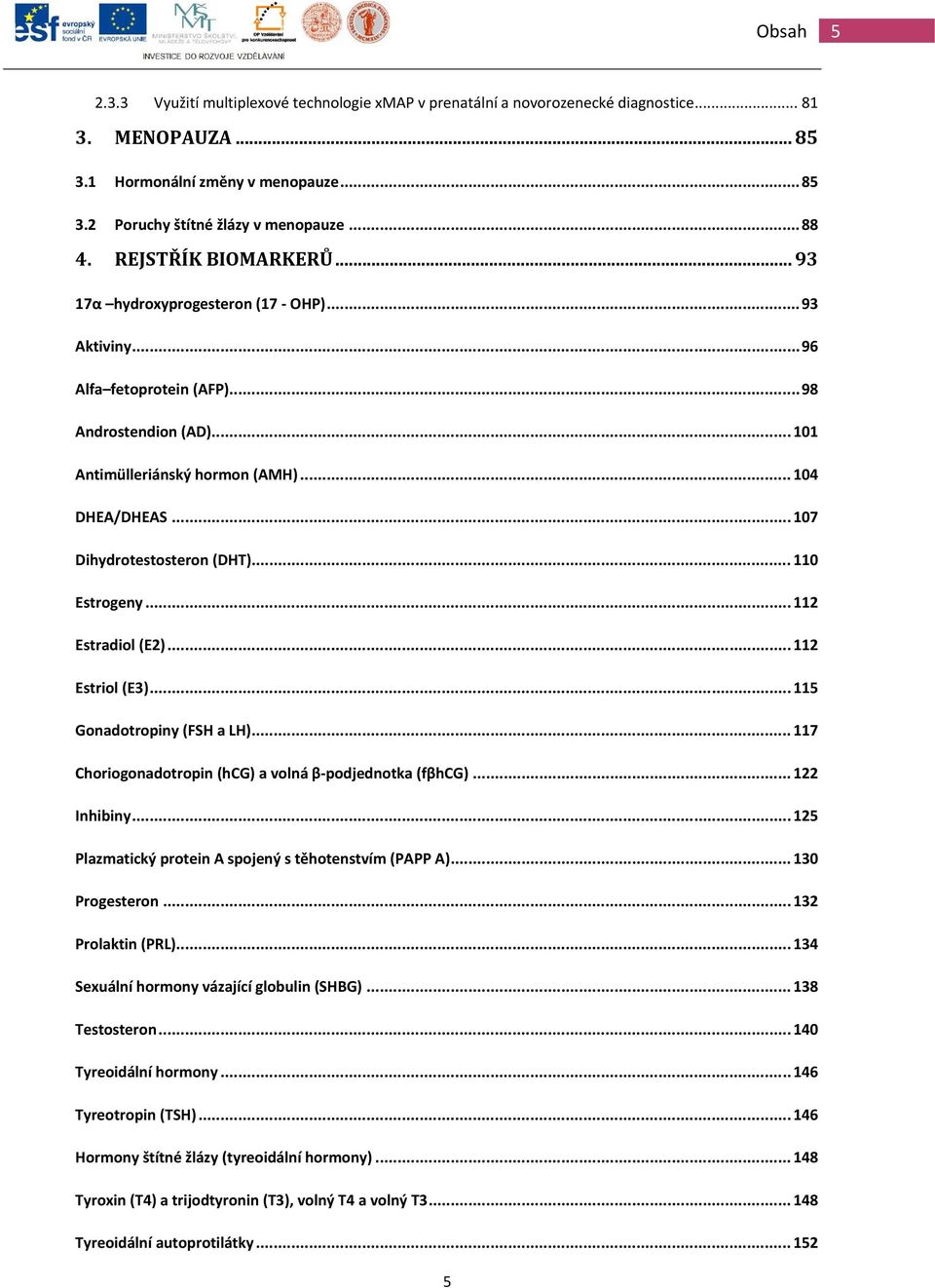 .. 107 Dihydrotestosteron (DHT)... 110 Estrogeny... 112 Estradiol (E2)... 112 Estriol (E3)... 115 Gonadotropiny (FSH a LH)... 117 Choriogonadotropin (hcg) a volná β podjednotka (fβhcg)... 122 Inhibiny.