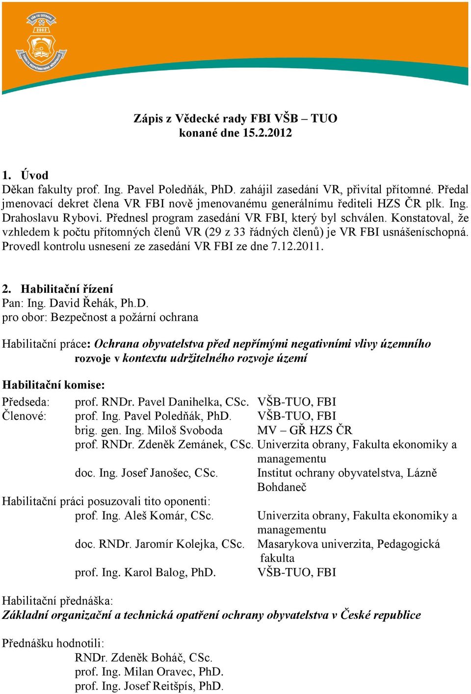 Konstatoval, že vzhledem k počtu přítomných členů VR (29 z 33 řádných členů) je VR FBI usnášeníschopná. Provedl kontrolu usnesení ze zasedání VR FBI ze dne 7.12.2011. 2. Habilitační řízení Pan: Ing.