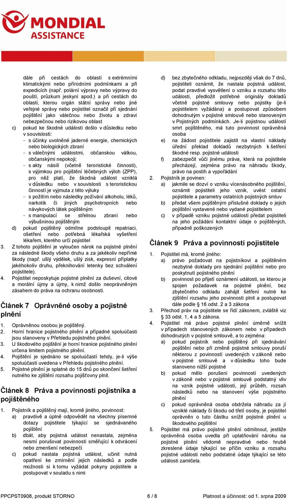 pokud ke škodné události došlo v důsledku nebo v souvislosti: - s účinky uvolněné jaderné energie, chemických nebo biologických zbraní - s válečnými událostmi, občanskou válkou, občanskými nepokoji;