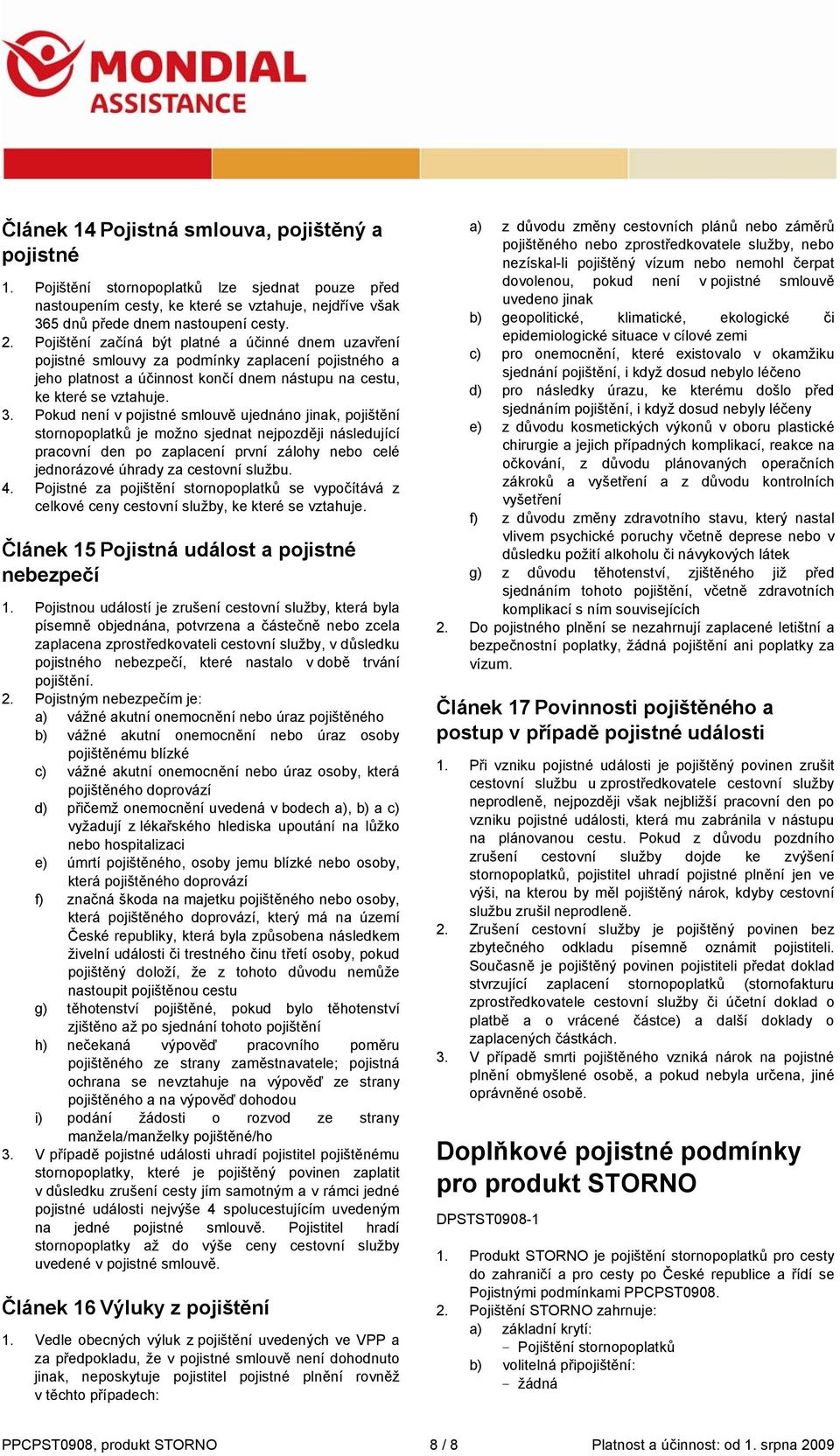 Pokud není v pojistné smlouvě ujednáno jinak, pojištění stornopoplatků je možno sjednat nejpozději následující pracovní den po zaplacení první zálohy nebo celé jednorázové úhrady za cestovní službu.