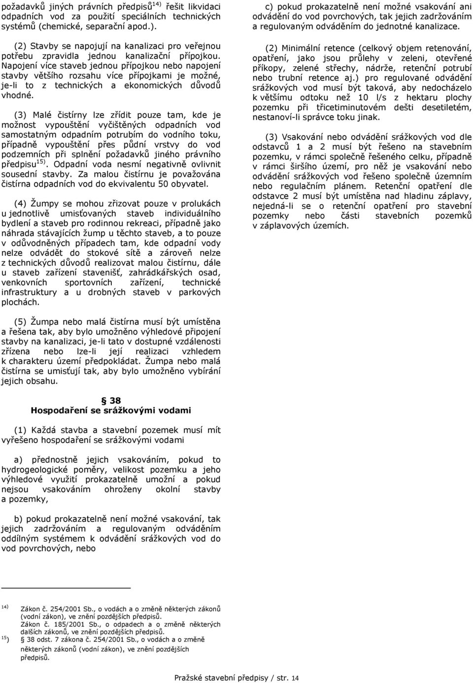 (3) Malé čistírny lze zřídit pouze tam, kde je možnost vypouštění vyčištěných odpadních vod samostatným odpadním potrubím do vodního toku, případně vypouštění přes půdní vrstvy do vod podzemních při