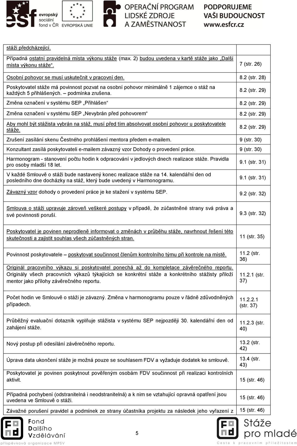 2 (str. 29) Změna označení v systému SEP Nevybrán před pohovorem 8.2 (str. 29) Aby mohl být stážista vybrán na stáž, musí před tím absolvovat osobní pohovor u poskytovatele stáže. 8.2 (str. 29) Zrušení zasílání skenu Čestného prohlášení mentora předem e-mailem.