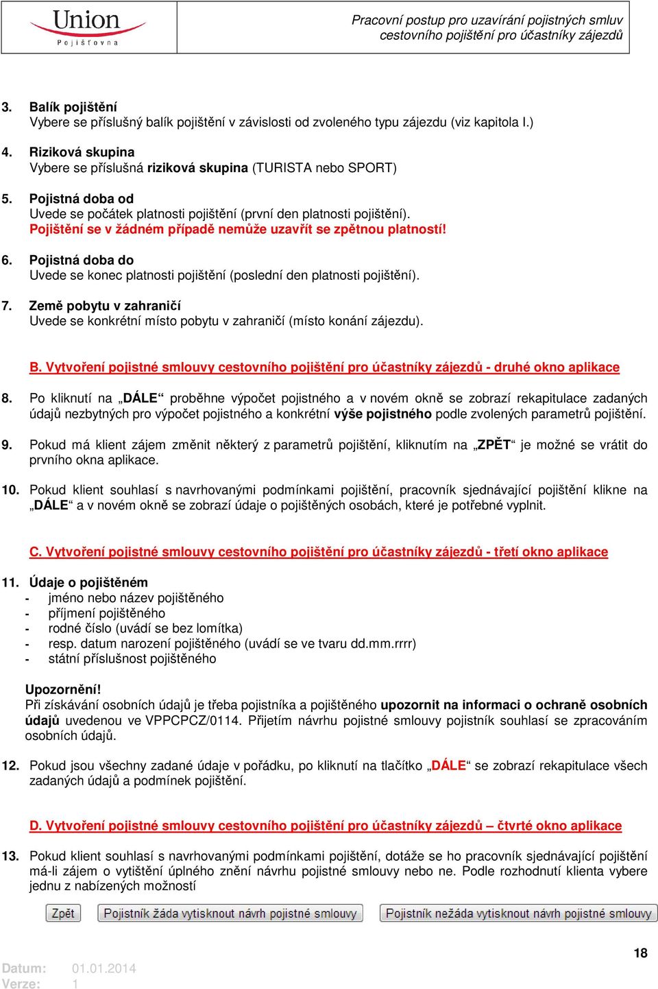 Pojistná doba do Uvede se konec platnosti pojištění (poslední den platnosti pojištění). 7. Země pobytu v zahraničí Uvede se konkrétní místo pobytu v zahraničí (místo konání zájezdu). B.