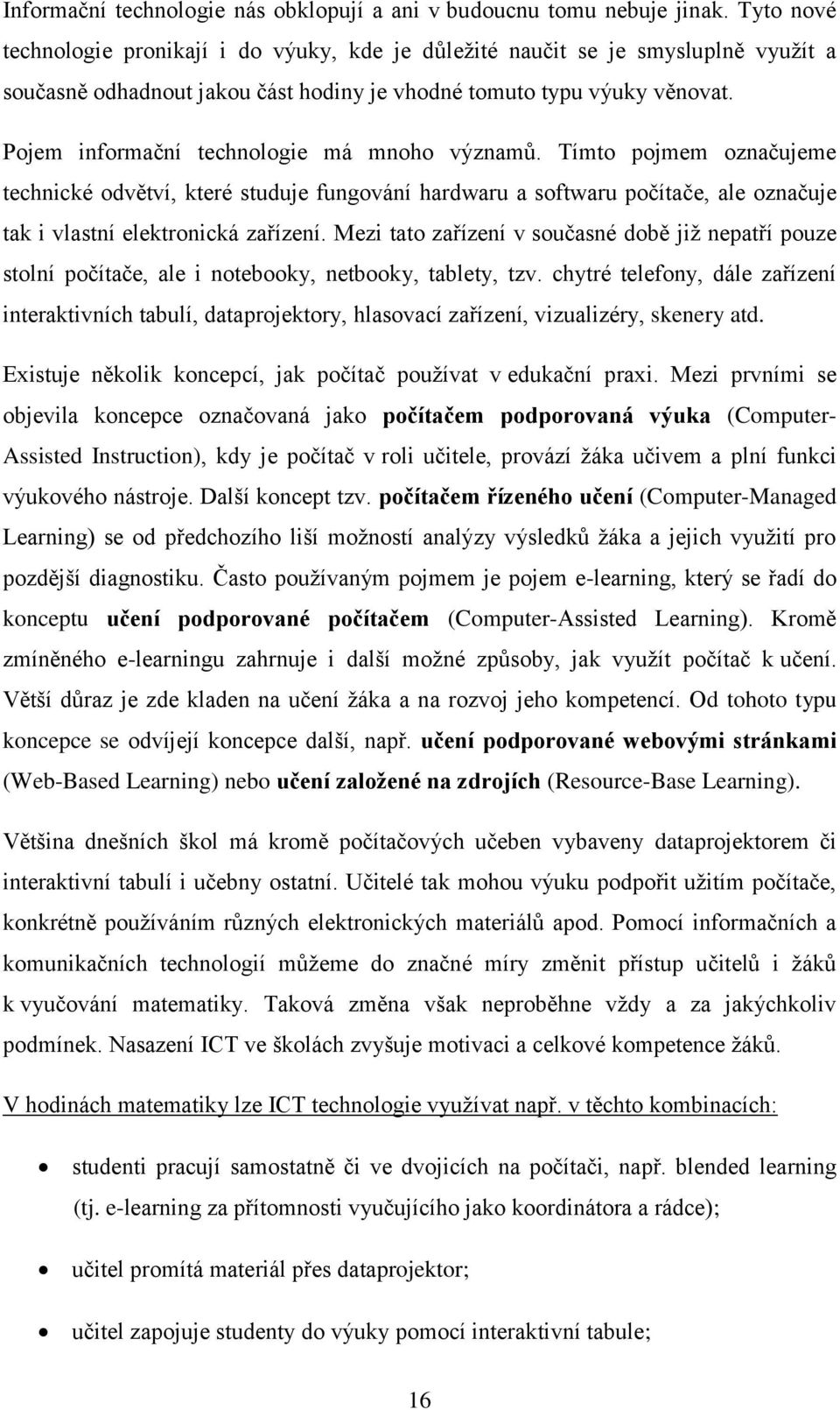 Pojem informační technologie má mnoho významů. Tímto pojmem označujeme technické odvětví, které studuje fungování hardwaru a softwaru počítače, ale označuje tak i vlastní elektronická zařízení.