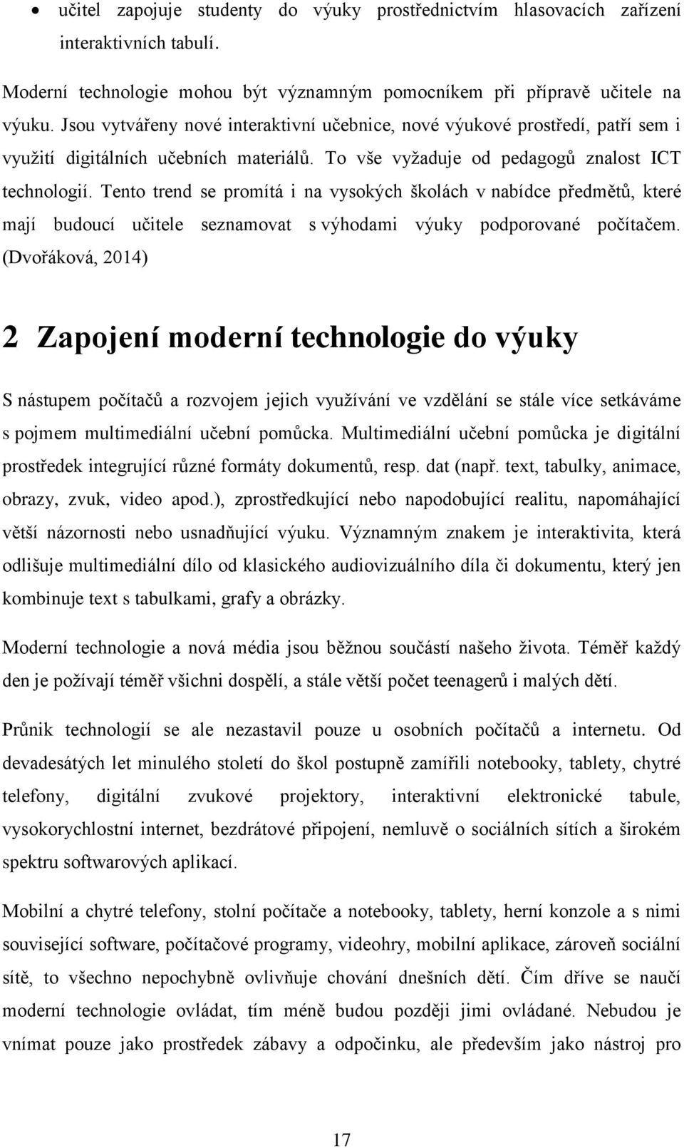 Tento trend se promítá i na vysokých školách v nabídce předmětů, které mají budoucí učitele seznamovat s výhodami výuky podporované počítačem.