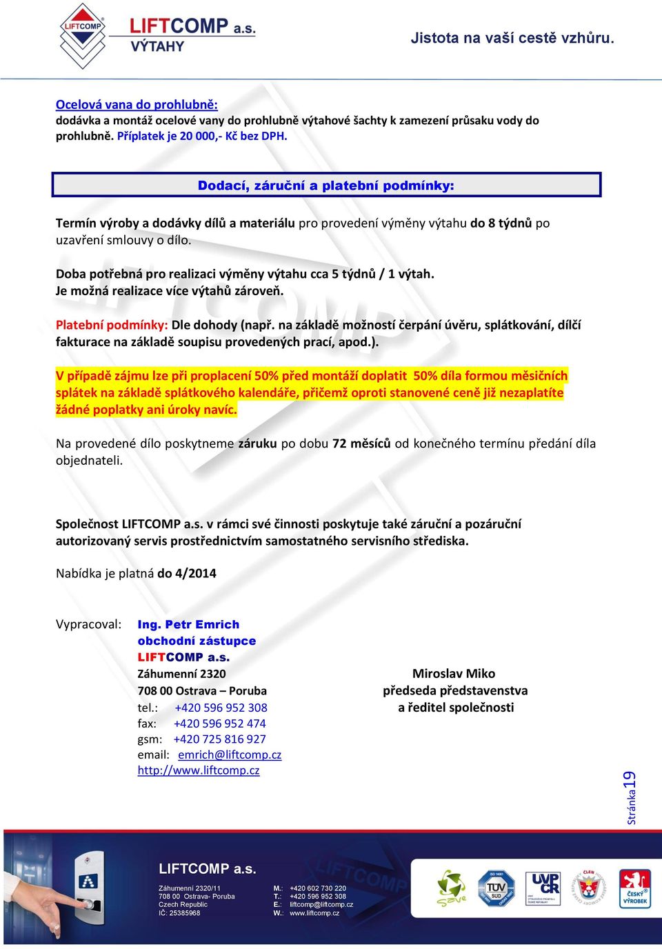 Doba potřebná pro realizaci výměny výtahu cca 5 týdnů / 1 výtah. Je možná realizace více výtahů zároveň. Platební podmínky: Dle dohody (např.