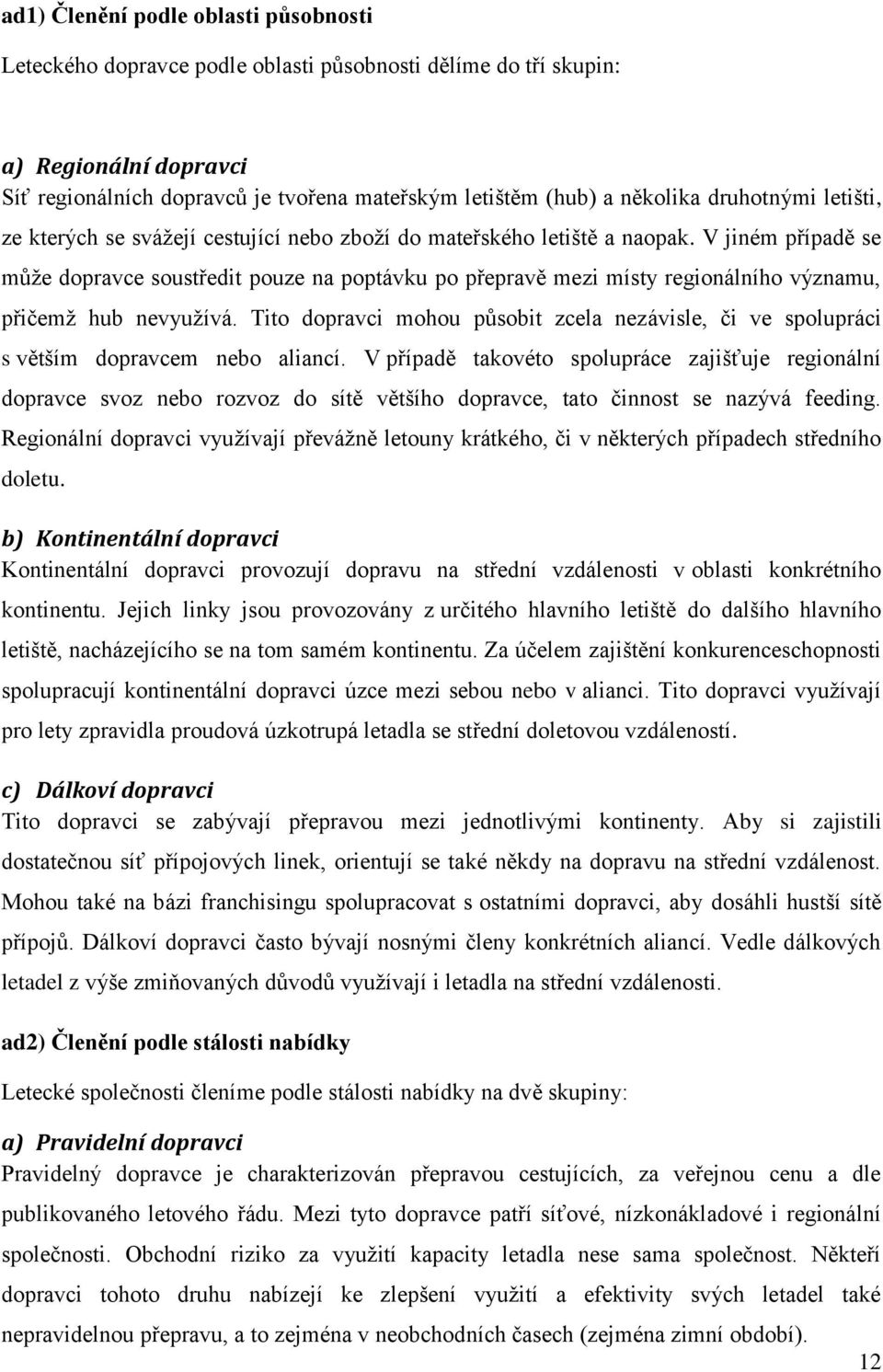 V jiném případě se může dopravce soustředit pouze na poptávku po přepravě mezi místy regionálního významu, přičemž hub nevyužívá.