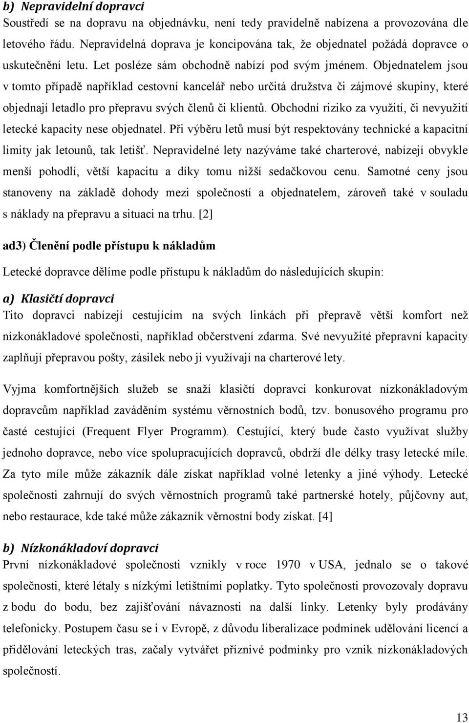 Objednatelem jsou v tomto případě například cestovní kancelář nebo určitá družstva či zájmové skupiny, které objednají letadlo pro přepravu svých členů či klientů.