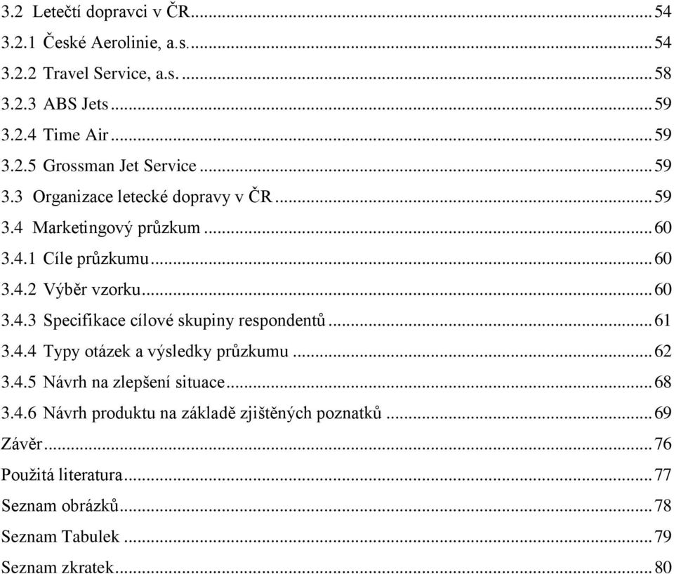 .. 61 3.4.4 Typy otázek a výsledky průzkumu... 62 3.4.5 Návrh na zlepšení situace... 68 3.4.6 Návrh produktu na základě zjištěných poznatků.