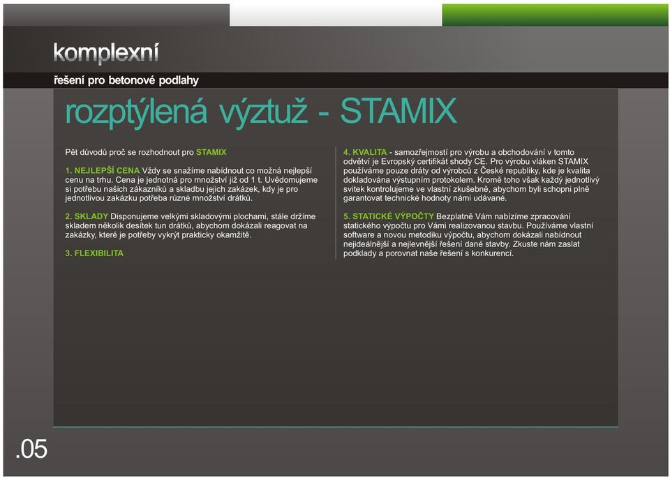 SKLADY Disponujeme velkými skladovými plochami, stále držíme skladem nìkolik desítek tun drátkù, abychom dokázali reagovat na zakázky, které je potøeby vykrýt prakticky okamžitì. 3. FLEXIBILITA 4.