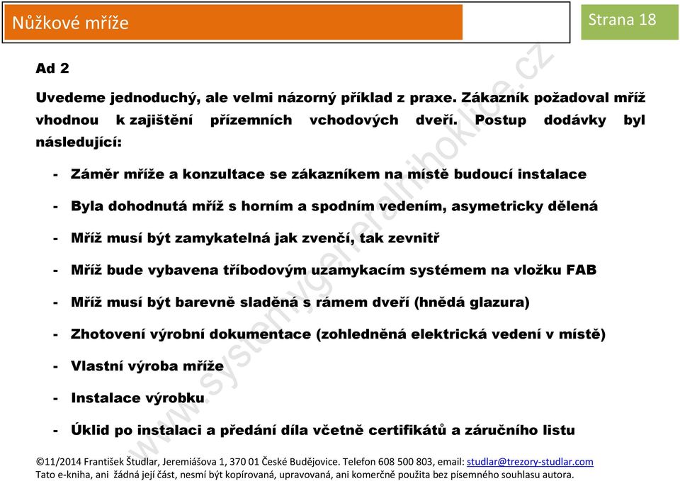 Mříž musí být zamykatelná jak zvenčí, tak zevnitř - Mříž bude vybavena tříbodovým uzamykacím systémem na vložku FAB - Mříž musí být barevně sladěná s rámem dveří (hnědá