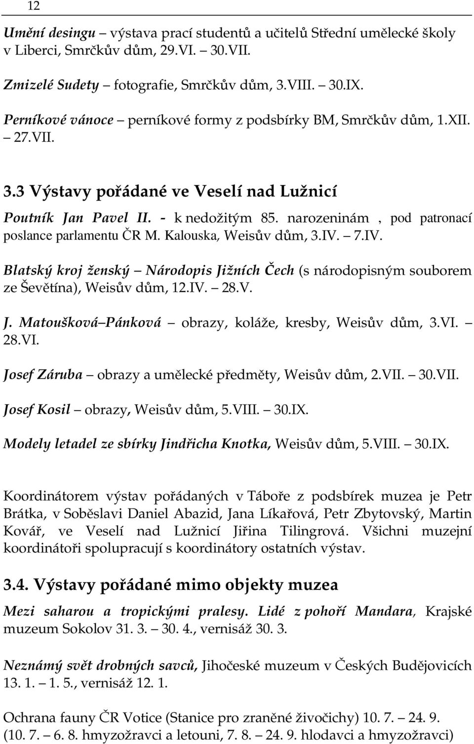 narozeninám, pod patronací poslance parlamentu ČR M. Kalouska, Weisův dům, 3.IV. 7.IV. Blatský kroj ženský Národopis Jižních Čech (s národopisným souborem ze Ševětína), Weisův dům, 12.IV. 28.V. J. Matoušková Pánková obrazy, koláže, kresby, Weisův dům, 3.