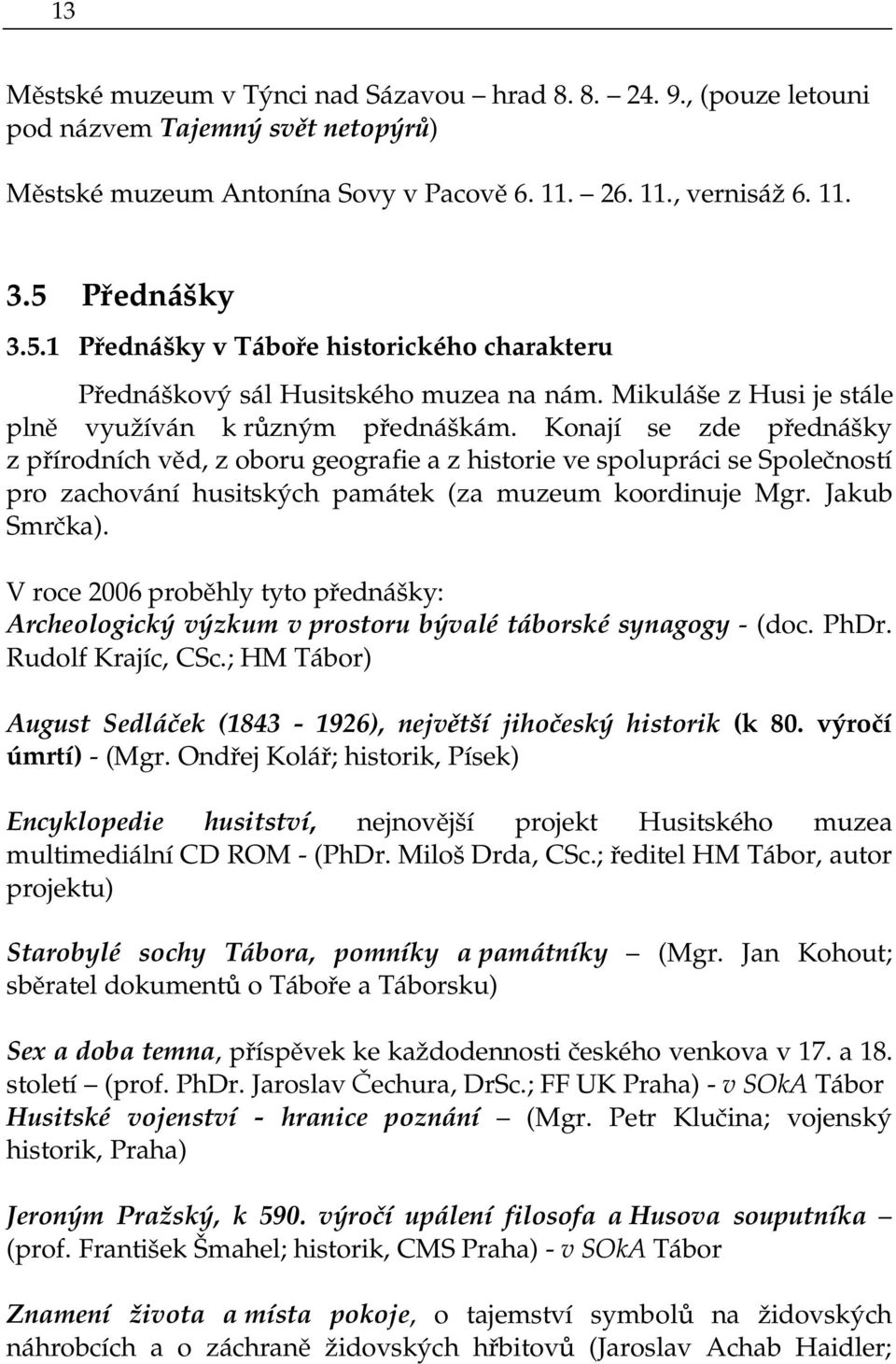 Konají se zde přednášky z přírodních věd, z oboru geografie a z historie ve spolupráci se Společností pro zachování husitských památek (za muzeum koordinuje Mgr. Jakub Smrčka).