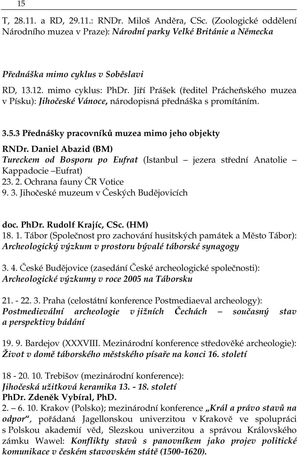 Daniel Abazid (BM) Tureckem od Bosporu po Eufrat (Istanbul jezera střední Anatolie Kappadocie Eufrat) 23. 2. Ochrana fauny ČR Votice 9. 3. Jihočeské muzeum v Českých Budějovicích doc. PhDr.