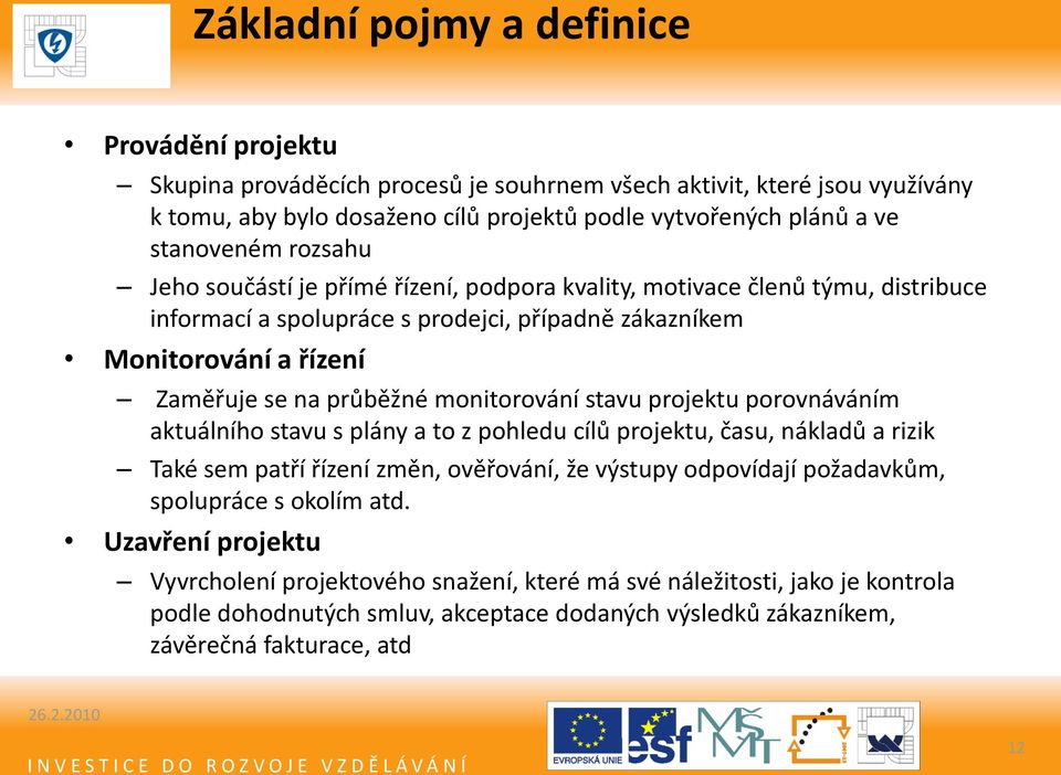 průběžné monitorování stavu projektu porovnáváním aktuálního stavu s plány a to z pohledu cílů projektu, času, nákladů a rizik Také sem patří řízení změn, ověřování, že výstupy odpovídají