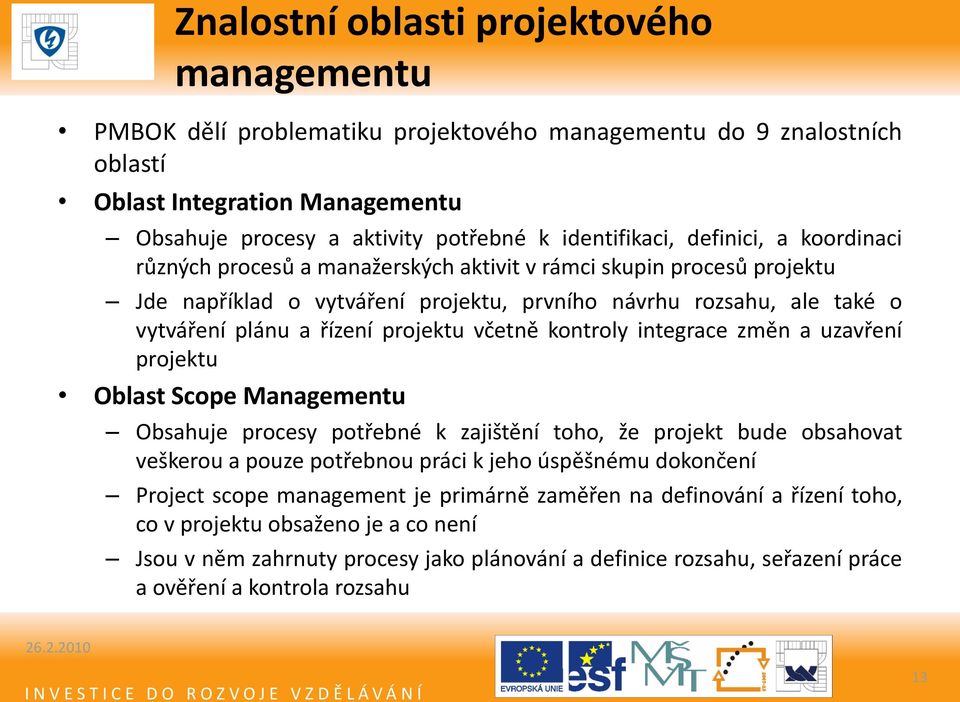 řízení projektu včetně kontroly integrace změn a uzavření projektu Oblast Scope Managementu Obsahuje procesy potřebné k zajištění toho, že projekt bude obsahovat veškerou a pouze potřebnou práci k