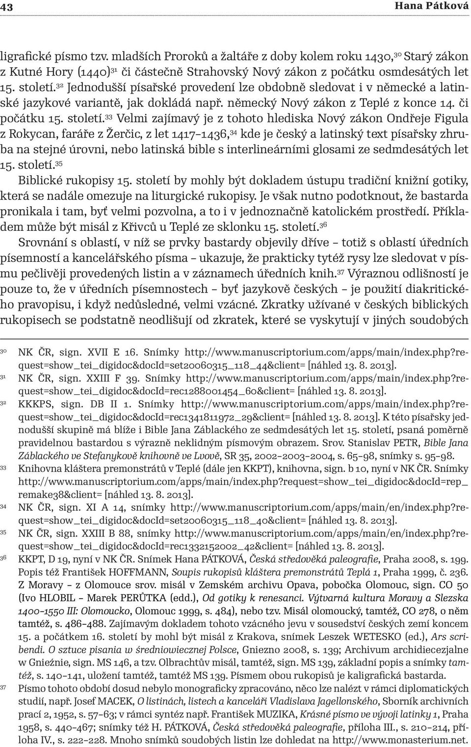 33 Velmi zajímavý je z tohoto hlediska Nový zákon Ondřeje Figula z Rokycan, faráře z Žerčic, z let 1417 1436, 34 kde je český a latinský text písařsky zhruba na stejné úrovni, nebo latinská bible s