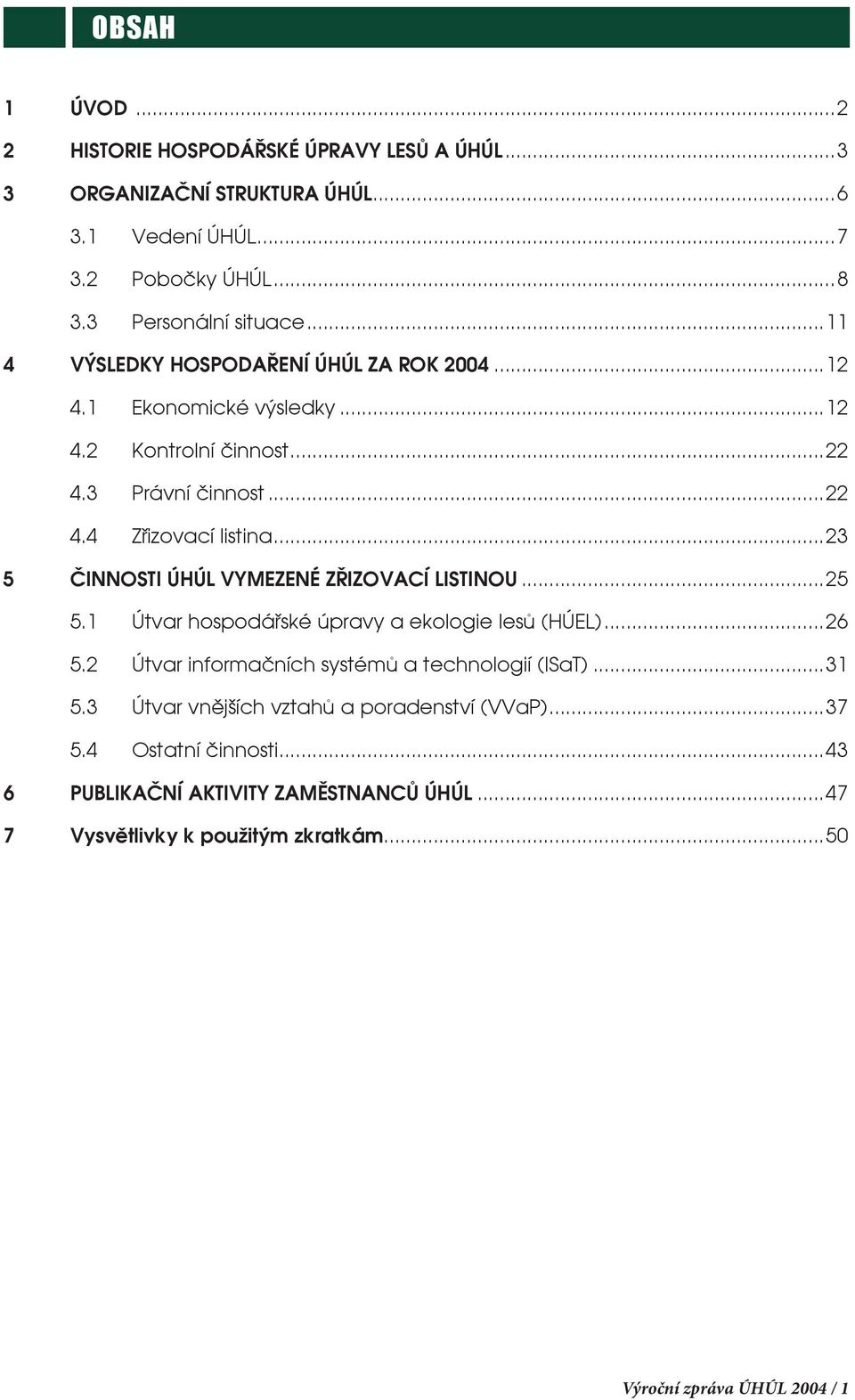 ..23 5 ČINNOSTI ÚHÚL VYMEZENÉ ZŘIZOVACÍ LISTINOU...25 5.1 Útvar hospodářské úpravy a ekologie lesů (HÚEL)...26 5.2 Útvar informačních systémů a technologií (ISaT)...31 5.