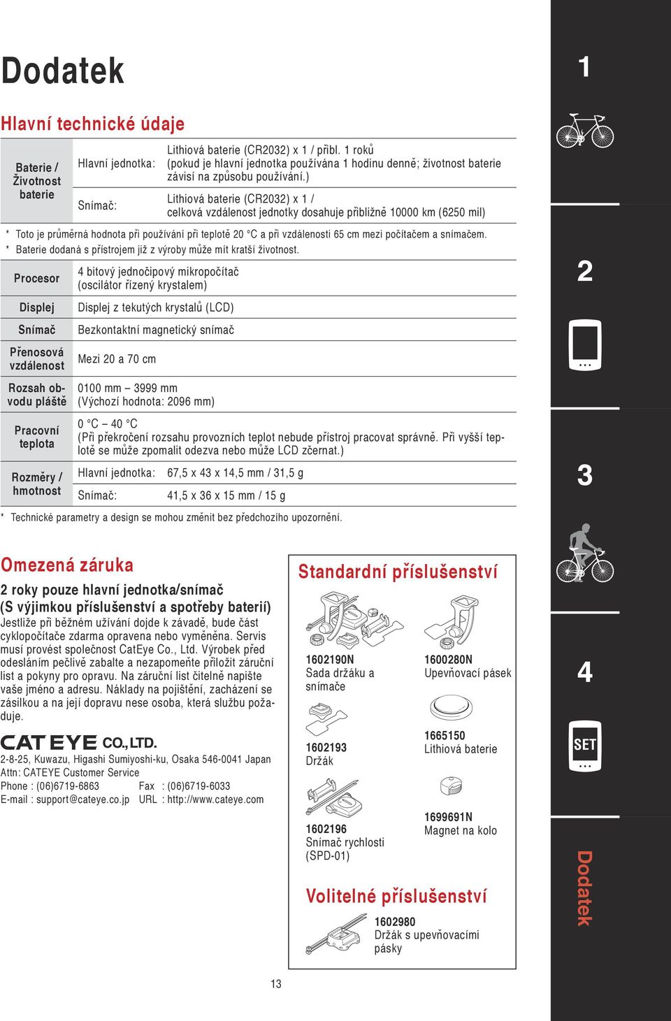 ) Lithiová baterie (CR0) x / celková vzdálenost jednotky dosahuje přibližně 0000 km (650 mil) * Toto je průměrná hodnota při používání při teplotě 0 C a při vzdálenosti 65 cm mezi počítačem a