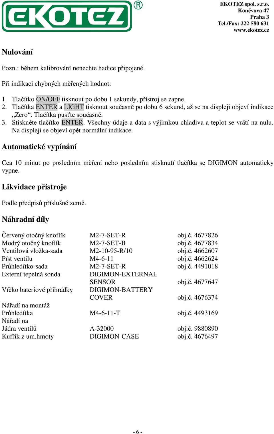 Všechny údaje a data s výjimkou chladiva a teplot se vrátí na nulu. Na displeji se objeví opět normální indikace.