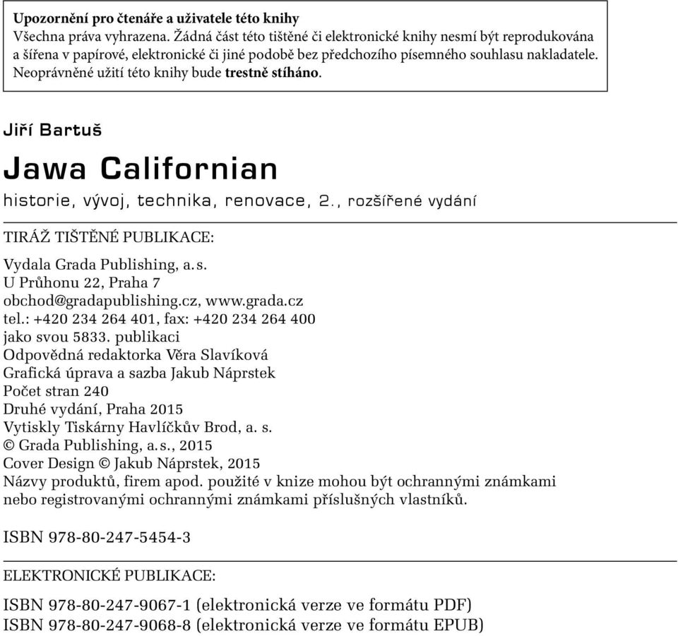 Neoprávněné užití této knihy bude trestně stíháno. Jiří Bartuš Jawa Californian historie, vývoj, technika, renovace, 2., rozšířené vydání TIRÁŽ TIŠTĚNÉ PUBLIKACE: Vydala Grada Publishing, a. s. U Průhonu 22, Praha 7 obchod@gradapublishing.