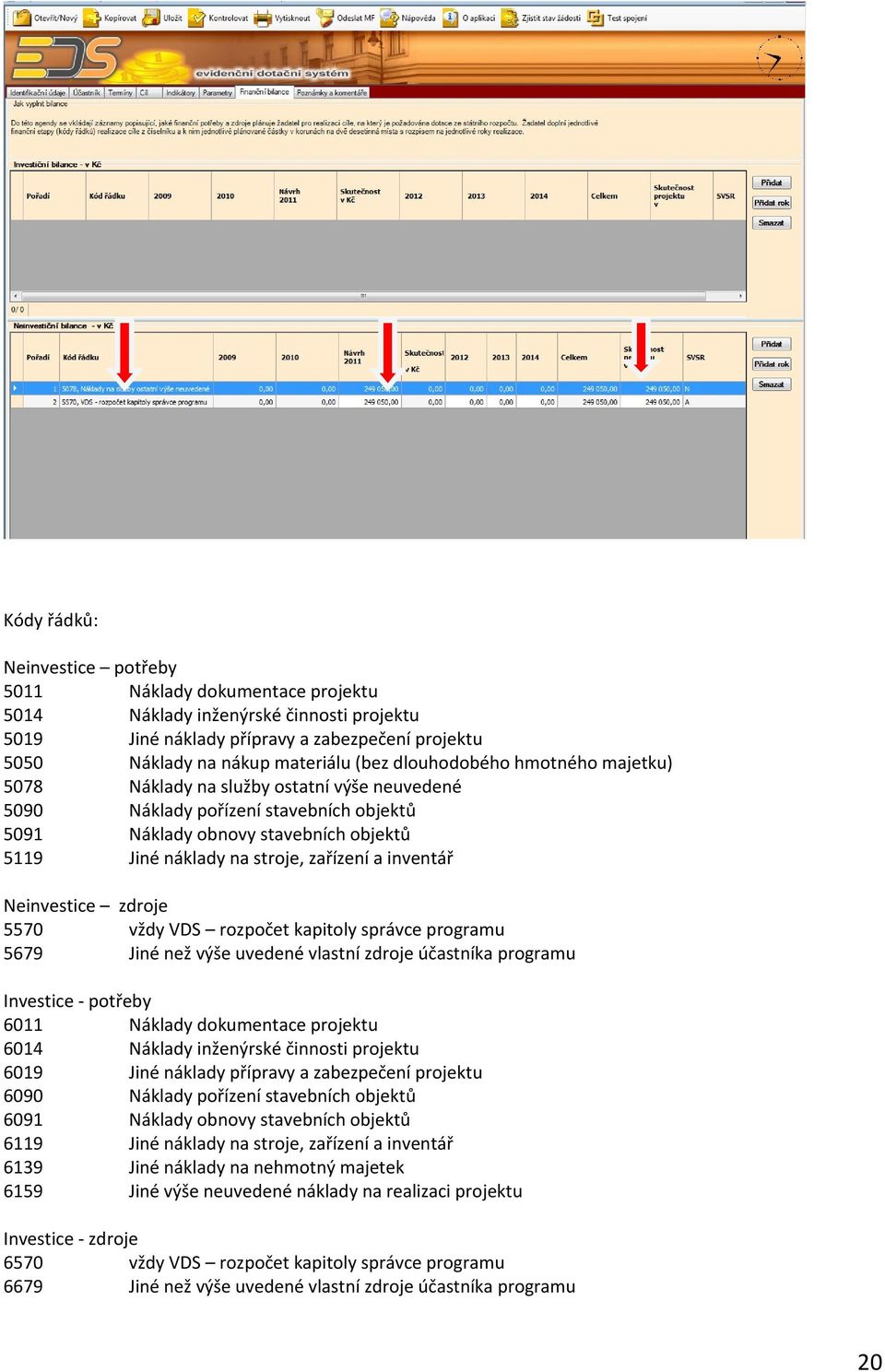 inventář Neinvestice zdroje 5570 vždy VDS rozpočet kapitoly správce programu 5679 Jiné než výše uvedené vlastní zdroje účastníka programu Investice - potřeby 6011 Náklady dokumentace projektu 6014