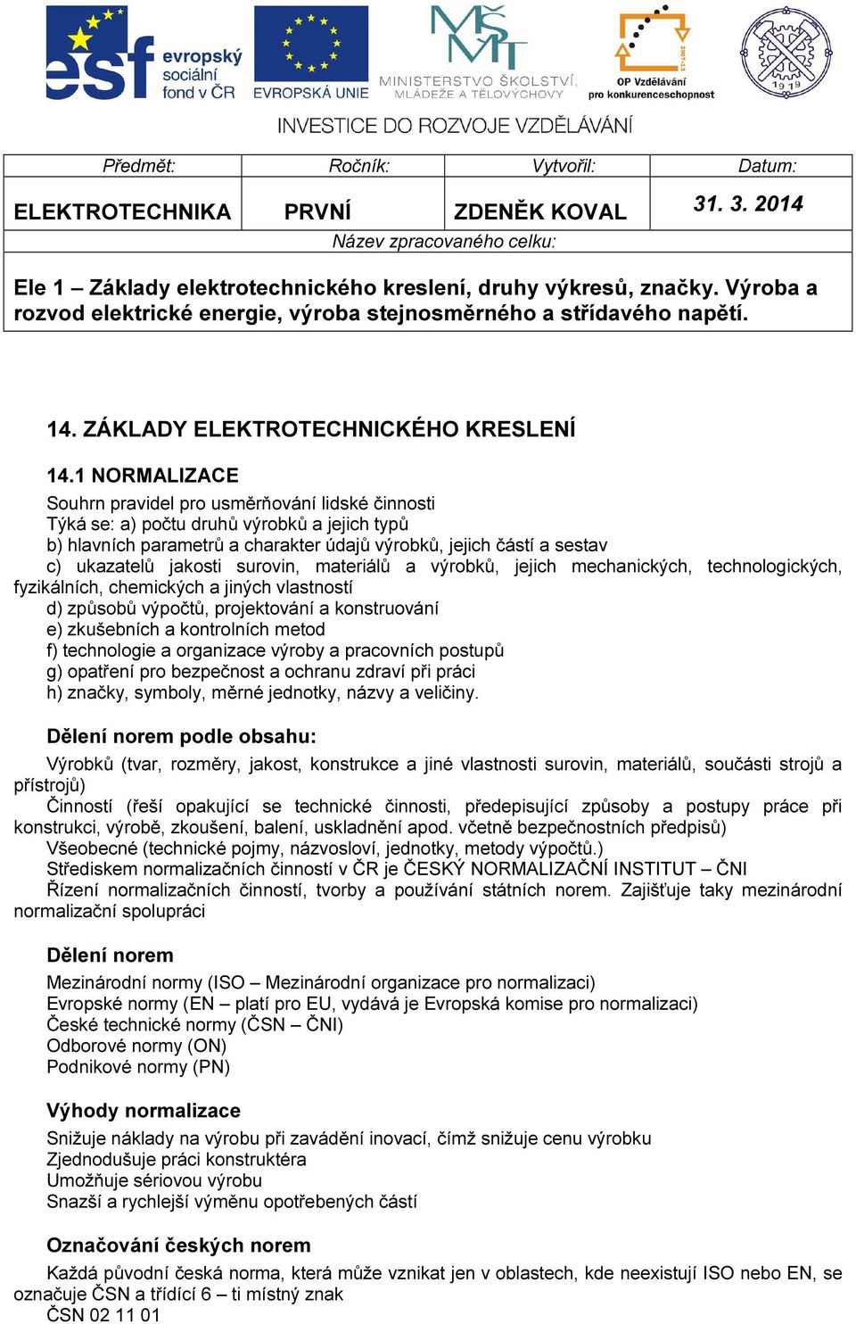 1 NORMALIZACE Souhrn pravidel pro usměrňování lidské činnosti Týká se: a) počtu druhů výrobků a jejich typů b) hlavních parametrů a charakter údajů výrobků, jejich částí a sestav c) ukazatelů jakosti