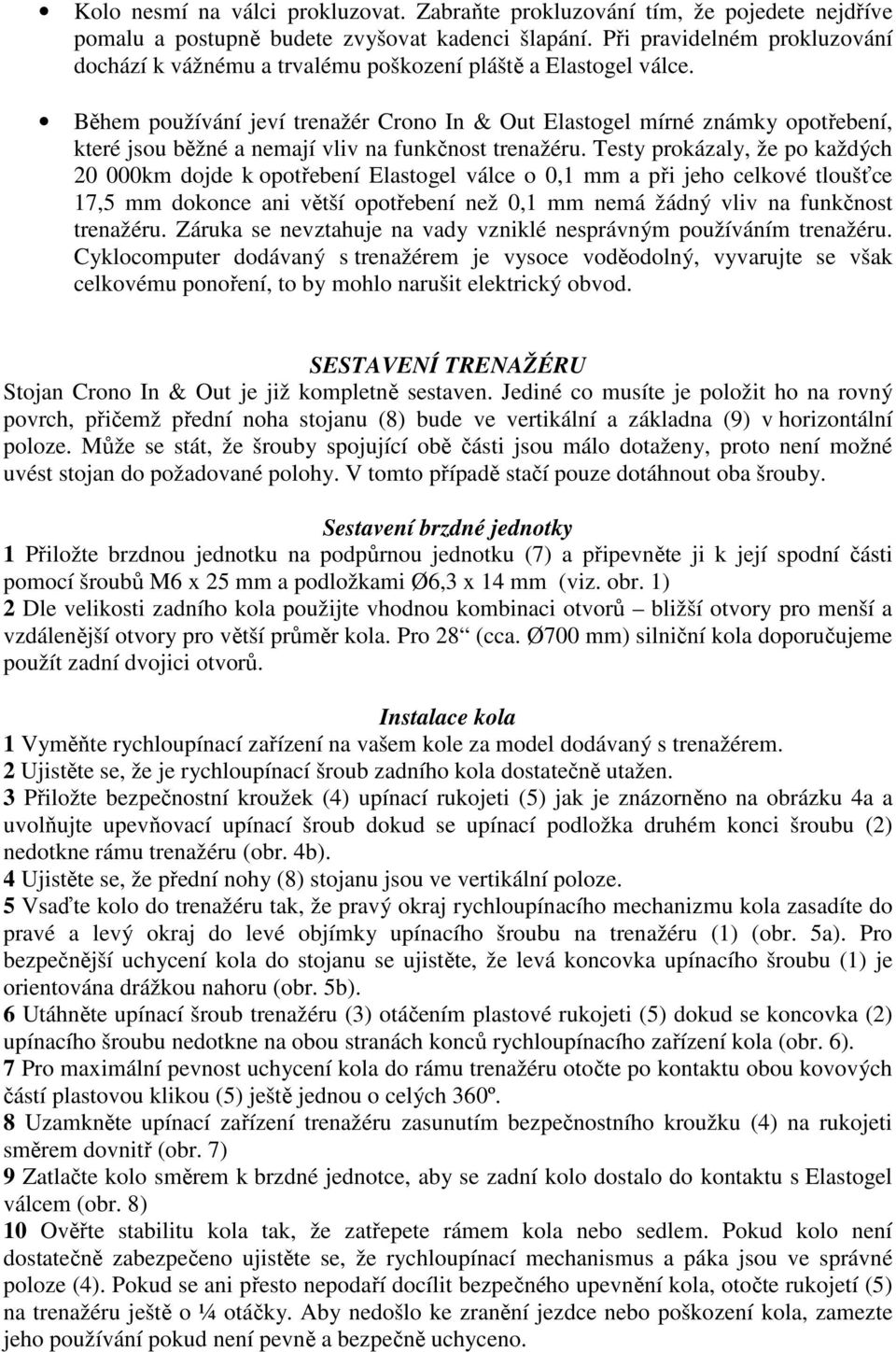 Během používání jeví trenažér Crono In & Out Elastogel mírné známky opotřebení, které jsou běžné a nemají vliv na funkčnost trenažéru.