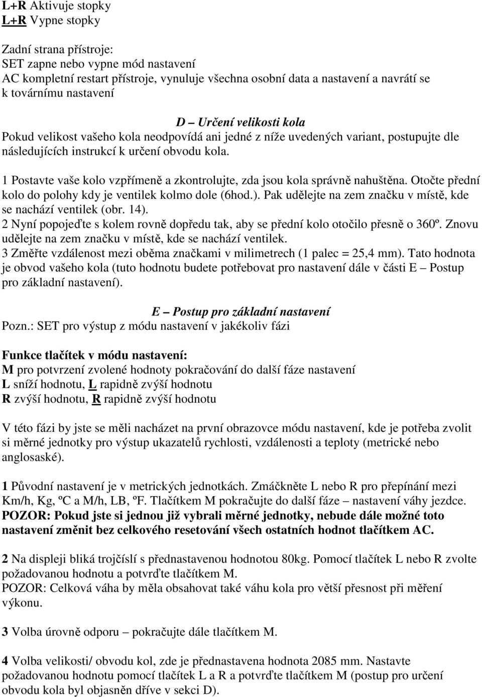 1 Postavte vaše kolo vzpřímeně a zkontrolujte, zda jsou kola správně nahuštěna. Otočte přední kolo do polohy kdy je ventilek kolmo dole (6hod.).