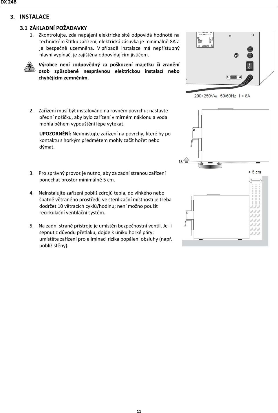 Výrobce není zodpovědný za poškození majetku či zranění osob způsobené nesprávnou elektrickou instalací nebo chybějícím zemněním. 2.