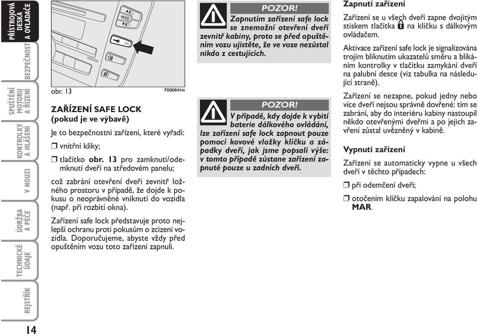 Zařízení safe lock představuje proto nejlepší ochranu proti pokusům o zcizení vozidla. Doporučujeme, abyste vždy před opuštěním vozu toto zařízení zapnuli.