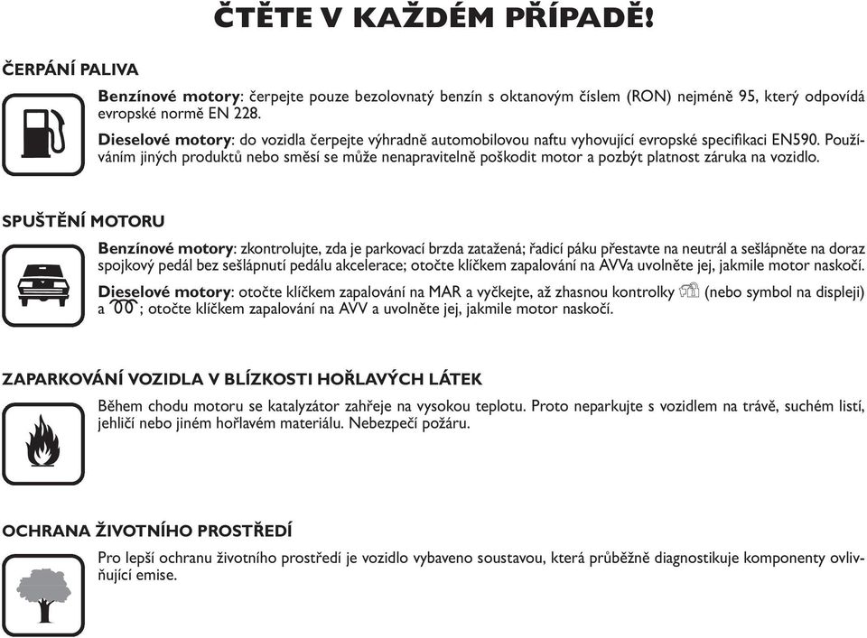 Používáním jiných produktů nebo směsí se může nenapravitelně poškodit motor a pozbýt platnost záruka na vozidlo.