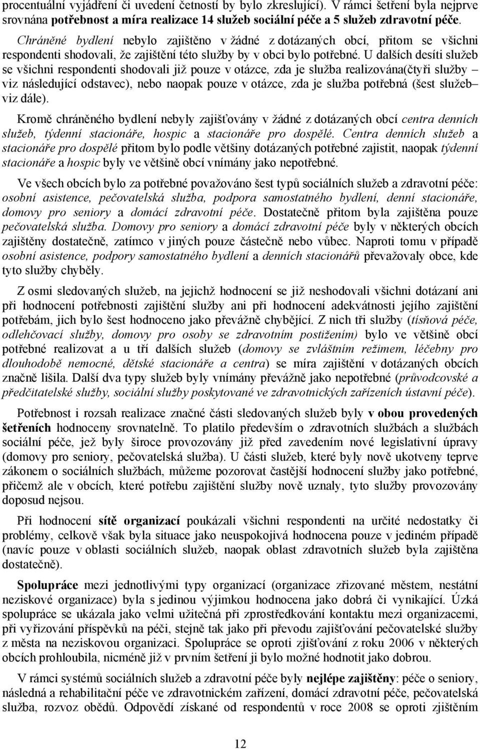 U dalších desíti služeb se všichni respondenti shodovali již pouze v otázce, zda je služba realizována(čtyři služby viz následující odstavec), nebo naopak pouze v otázce, zda je služba potřebná (šest