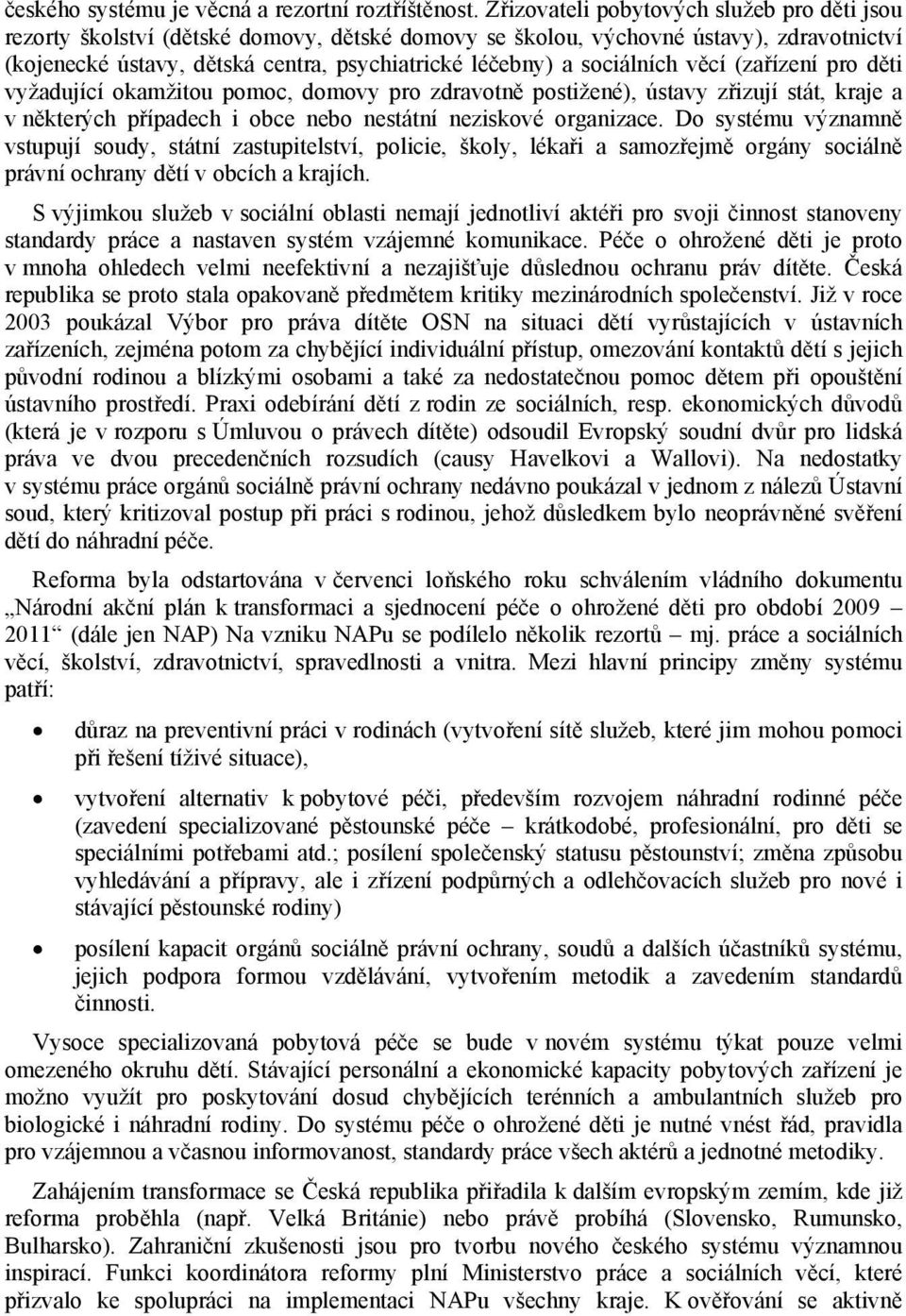 sociálních věcí (zařízení pro děti vyžadující okamžitou pomoc, domovy pro zdravotně postižené), ústavy zřizují stát, kraje a v některých případech i obce nebo nestátní neziskové organizace.