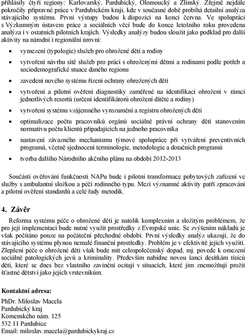 Výsledky analýzy budou sloužit jako podklad pro další aktivity na národní i regionální úrovni: vymezení (typologie) služeb pro ohrožené děti a rodiny vytvoření návrhu sítě služeb pro práci s