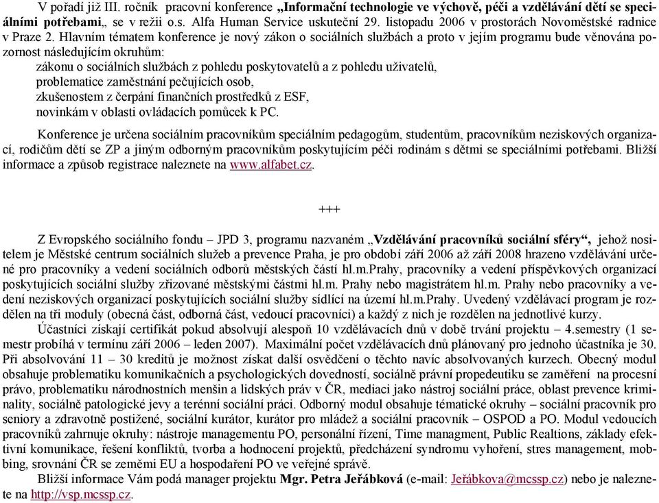 Hlavnım tematem konference je novy zakon o socialnıch sluzbach a proto v jejım programu bude výnovana pozornost nasledujıcım okruh m: zakonu o socialnıch sluzbach z pohledu poskytovatel a z pohledu