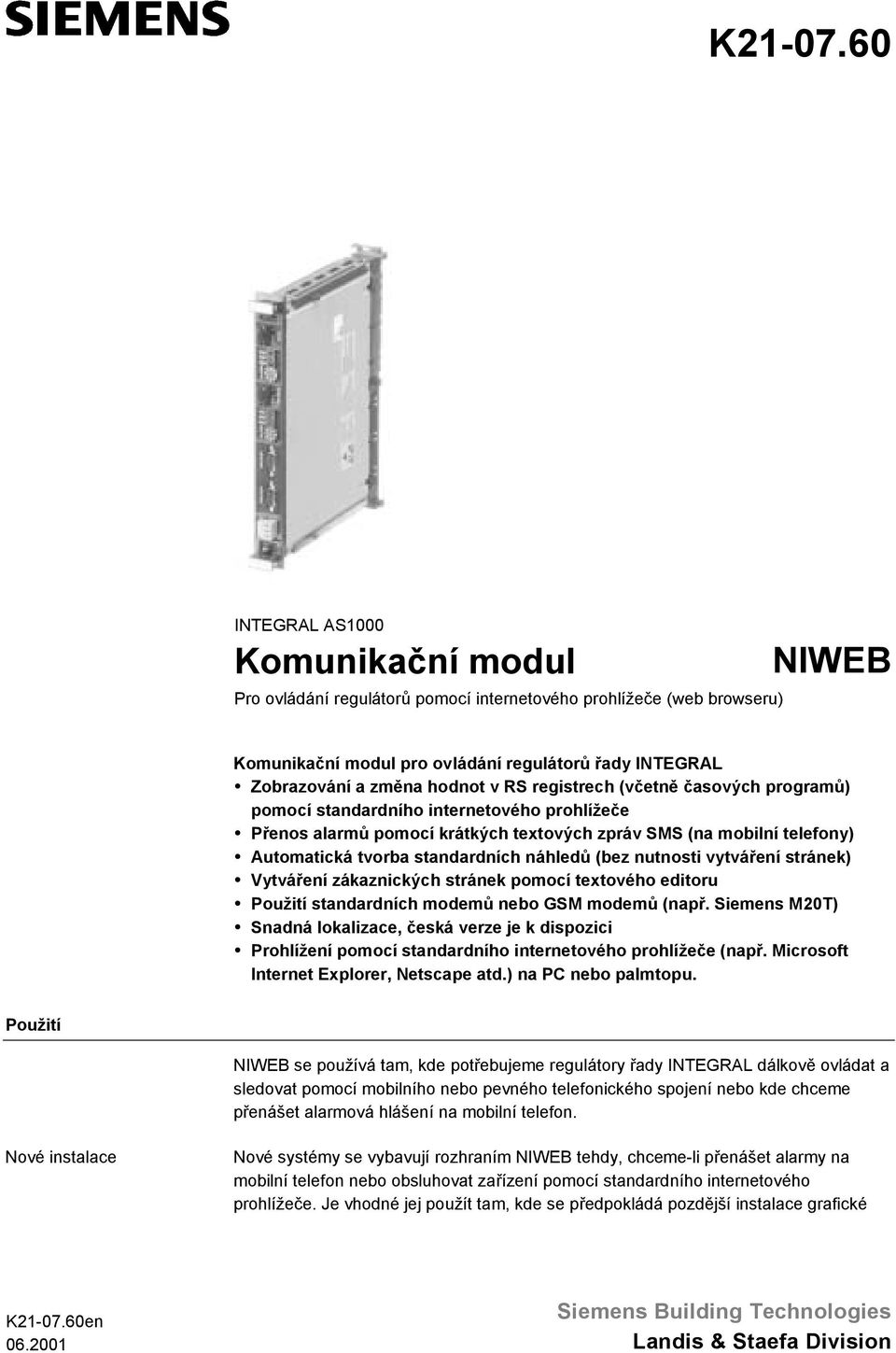 Automatická tvorba standardních náhledů (bez nutnosti vytváření stránek)! Vytváření zákaznických stránek pomocí textového editoru! Použití standardních modemů nebo GSM modemů (např. Siemens M2T)!