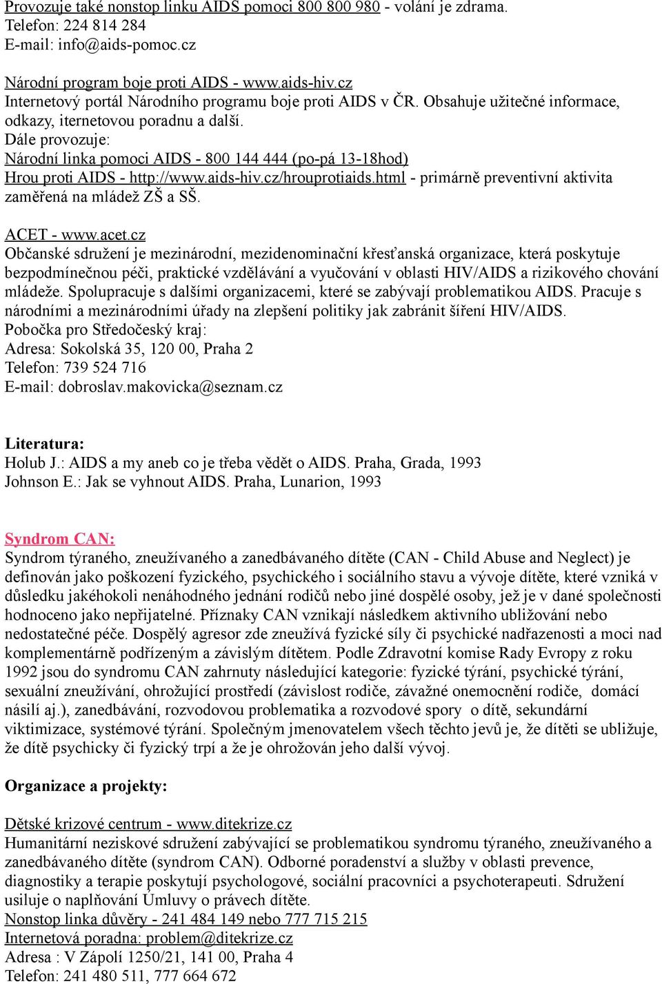 Dále provozuje: Národní linka pomoci AIDS - 800 144 444 (po-pá 13-18hod) Hrou proti AIDS - http://www.aids-hiv.cz/hrouprotiaids.html - primárně preventivní aktivita zaměřená na mládež ZŠ a SŠ.