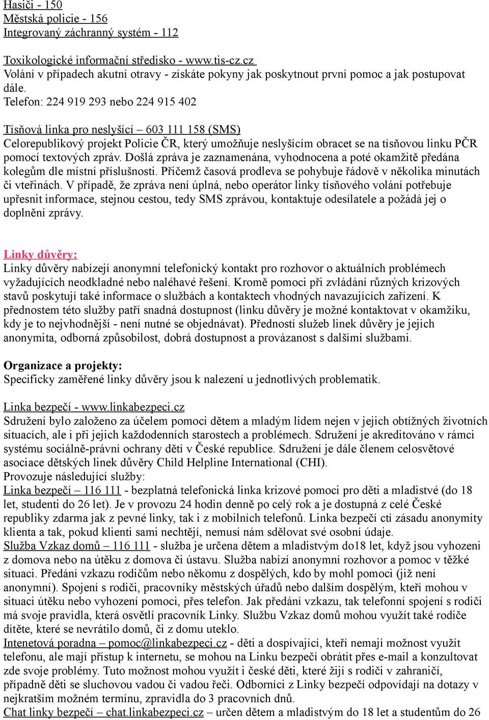 Telefon: 224 919 293 nebo 224 915 402 Tísňová linka pro neslyšící 603 111 158 (SMS) Celorepublikový projekt Policie ČR, který umožňuje neslyšícím obracet se na tísňovou linku PČR pomocí textových