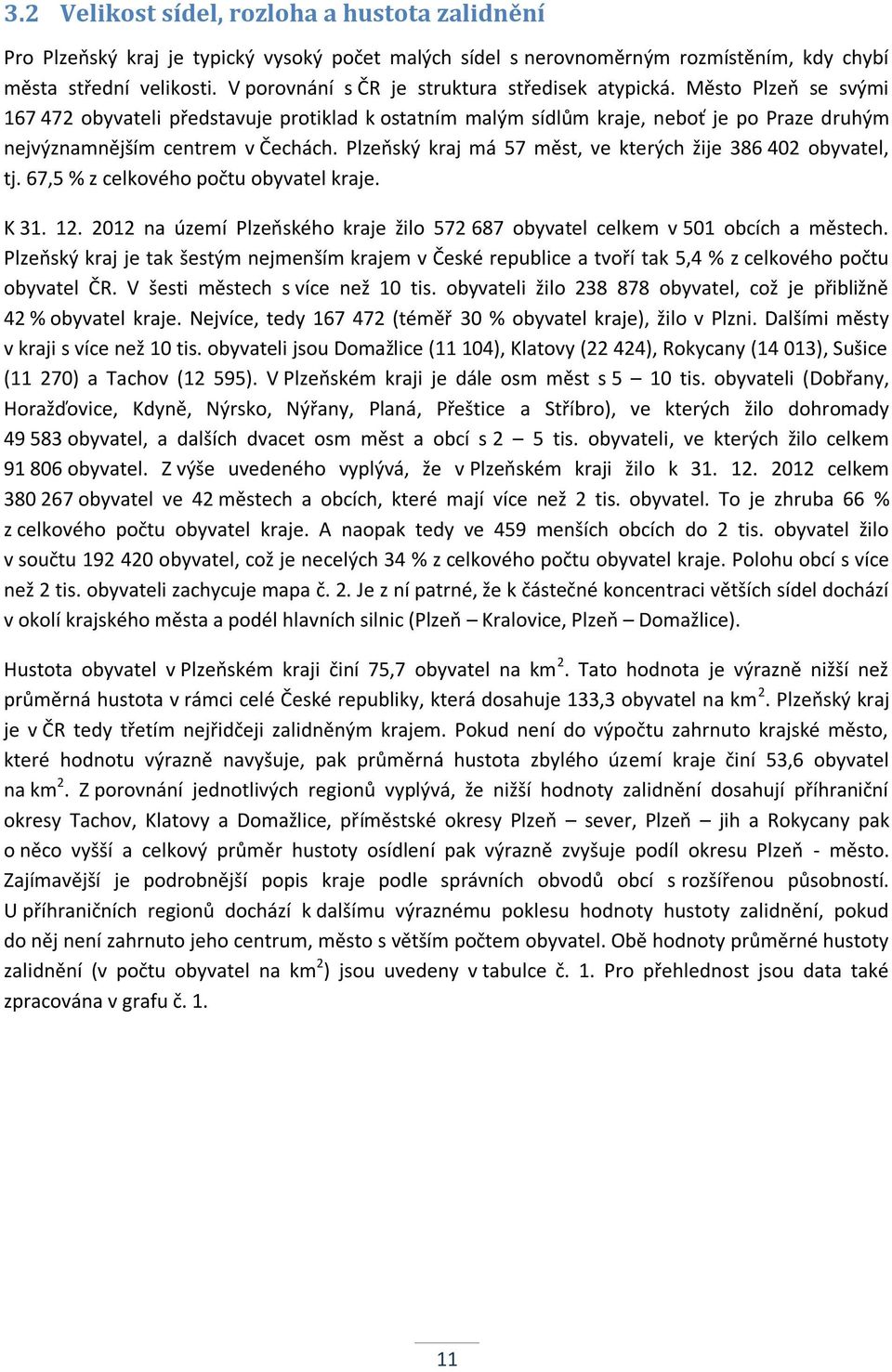 Město Plzeň se svými 167 472 obyvateli představuje protiklad k ostatním malým sídlům kraje, neboť je po Praze druhým nejvýznamnějším centrem v Čechách.